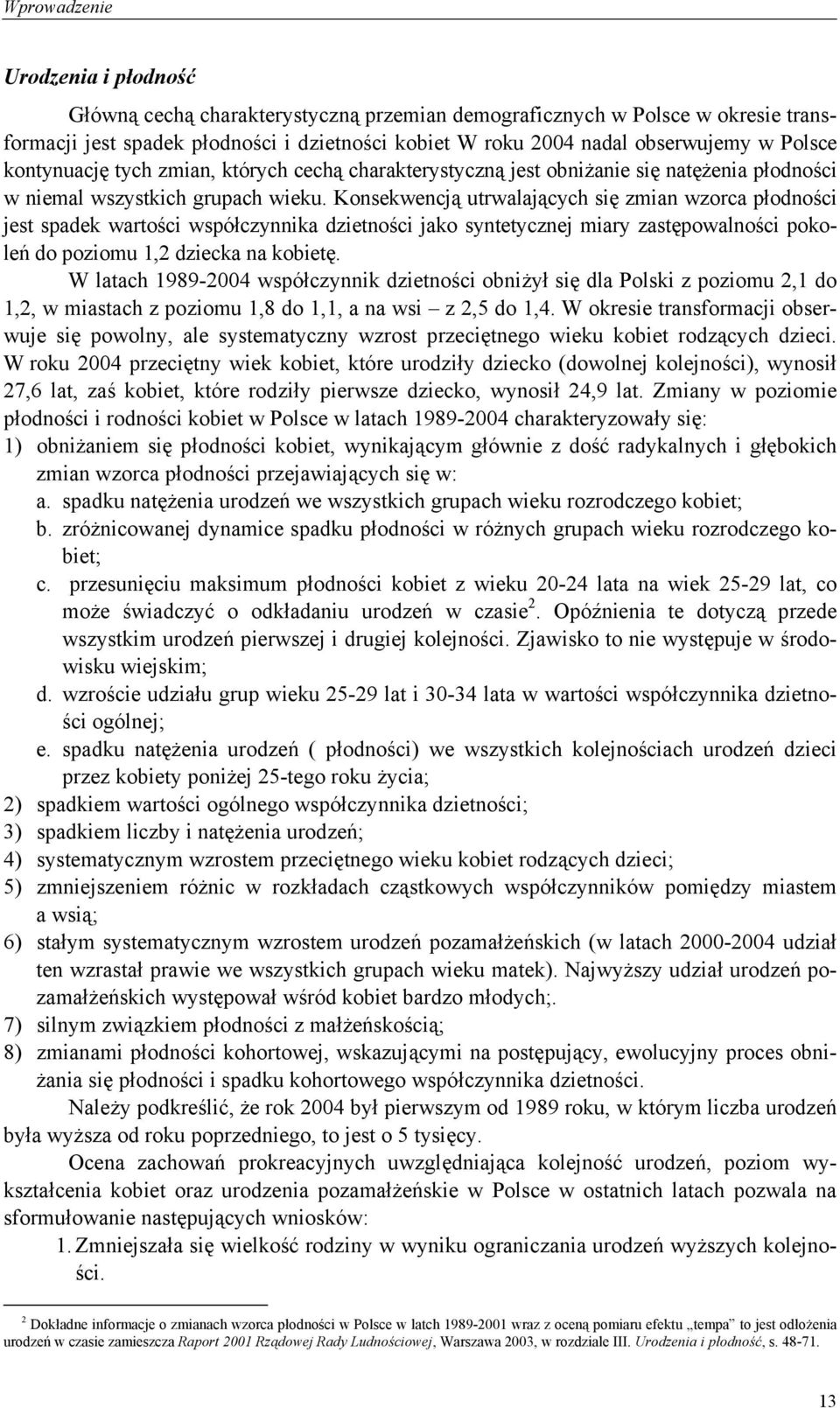 Konsekwencją utrwalających się zmian wzorca płodności jest spadek wartości współczynnika dzietności jako syntetycznej miary zastępowalności pokoleń do poziomu 1,2 dziecka na kobietę.