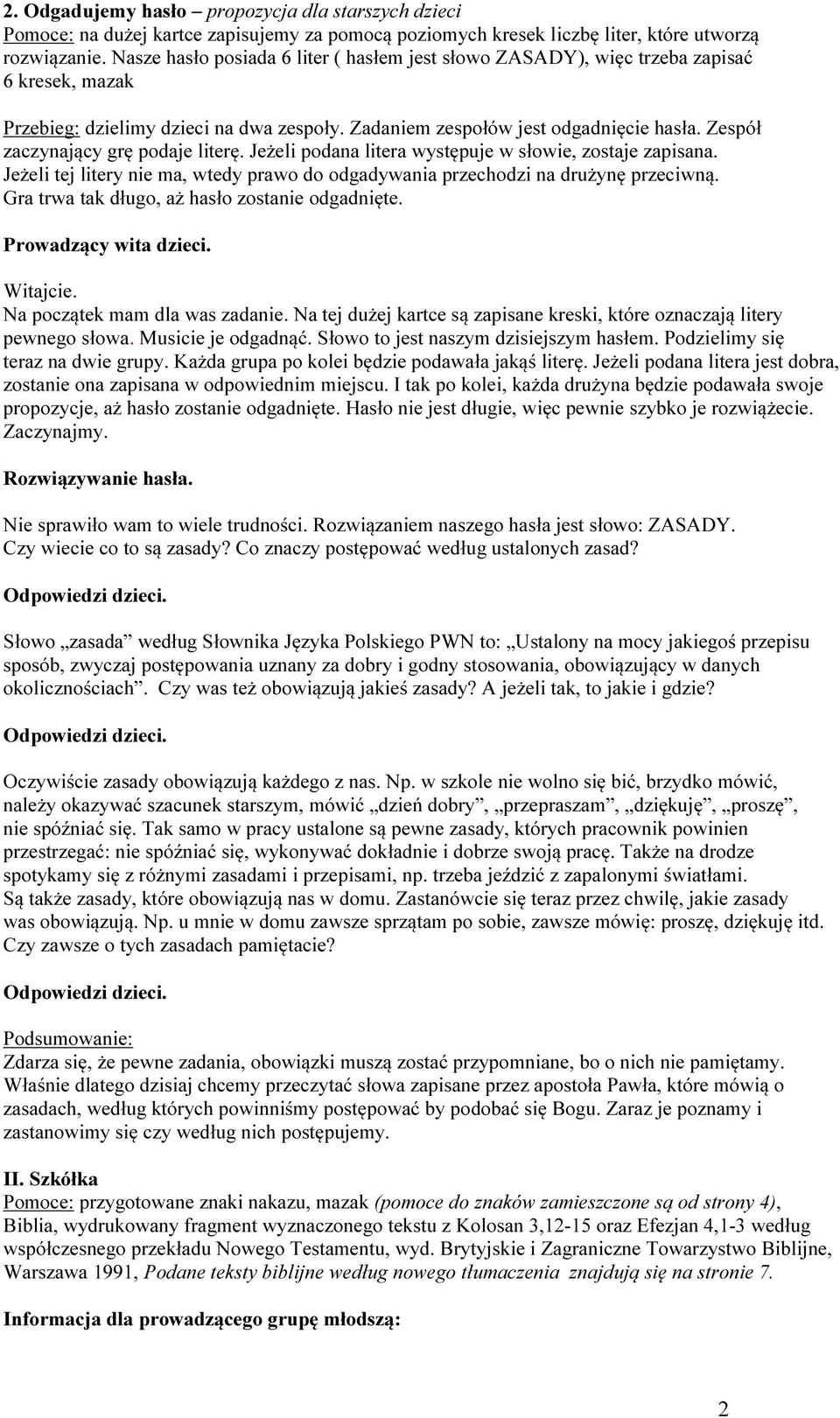 Zespół zaczynający grę podaje literę. Jeżeli podana litera występuje w słowie, zostaje zapisana. Jeżeli tej litery nie ma, wtedy prawo do odgadywania przechodzi na drużynę przeciwną.