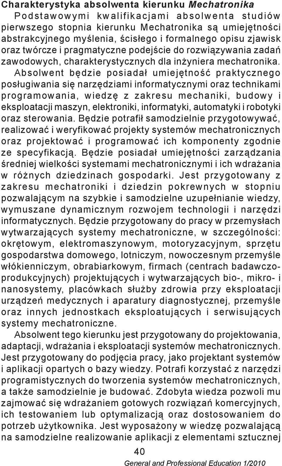 Absolwent będzie posiadał umiejętność praktycznego posługiwania się narzędziami informatycznymi oraz technikami programowania, wiedzę z zakresu mechaniki, budowy i eksploatacji maszyn, elektroniki,