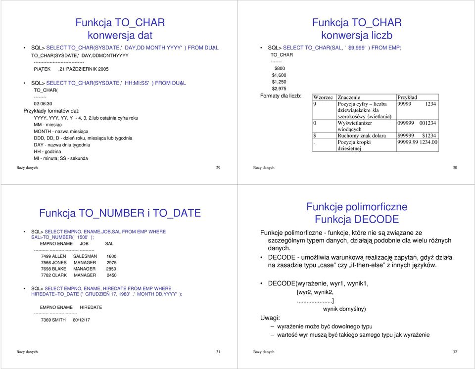 miesica lub tygodnia DAY - nazwa dnia tygodnia HH - godzina MI - minuta; SS - sekunda Bazy danych 29 Funkcja TO_CHAR konwersja liczb SQL> SELECT TO_CHAR(SAL, '$9,999') FROM EMP; TO_CHAR ------- $800