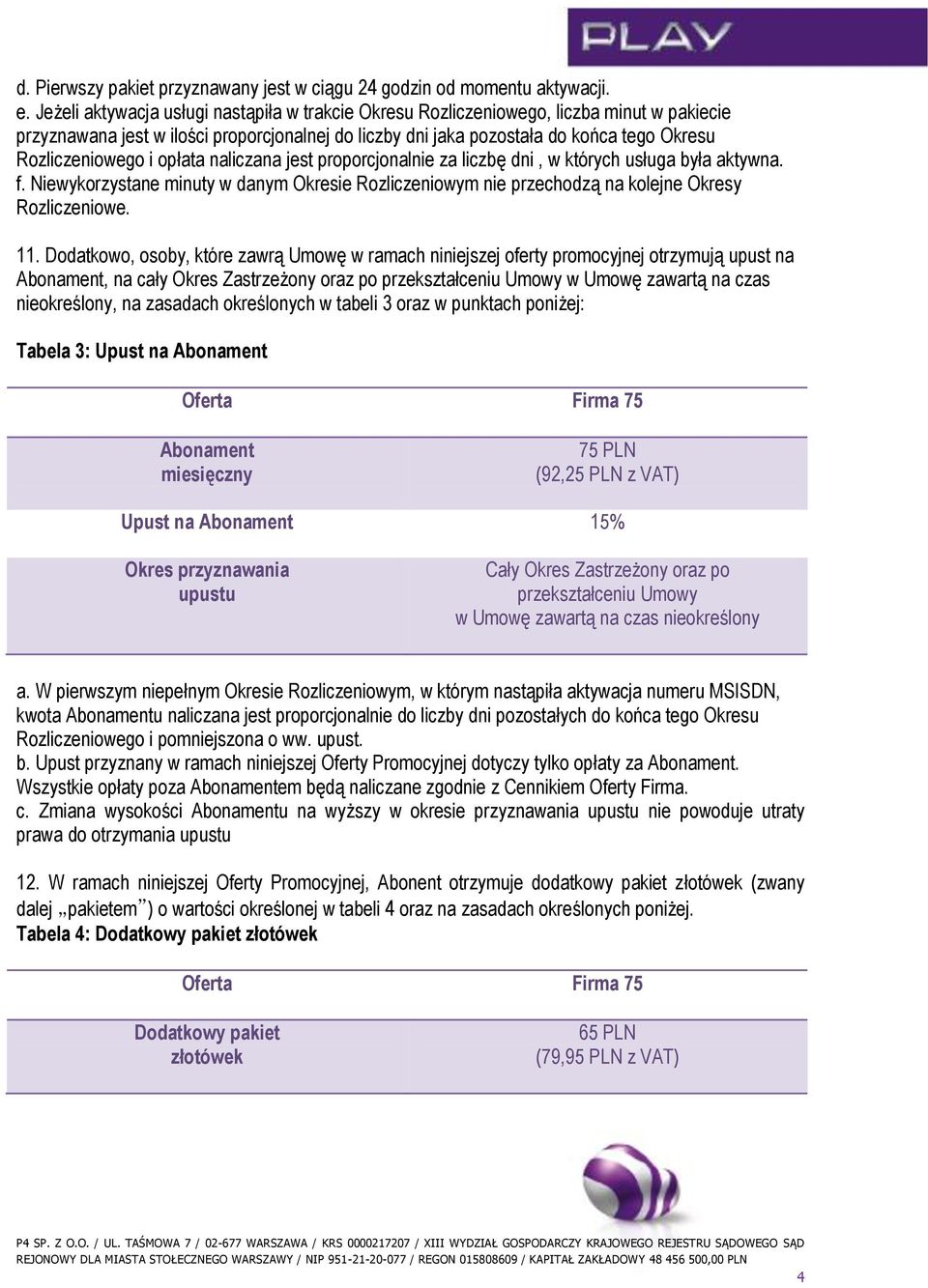 i opłata naliczana jest proporcjonalnie za liczbę dni, w których usługa była aktywna. f. Niewykorzystane minuty w danym Okresie Rozliczeniowym nie przechodzą na kolejne Okresy Rozliczeniowe. 11.