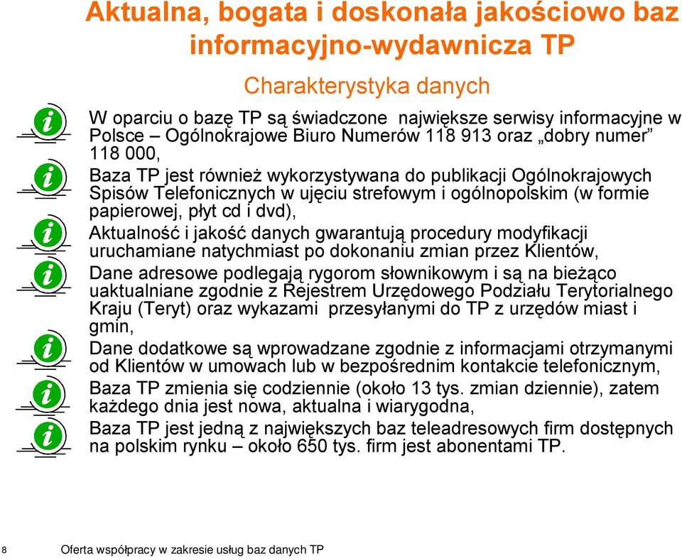 Aktualność i jakość danych gwarantują procedury modyfikacji uruchamiane natychmiast po dokonaniu zmian przez Klientów, Dane adresowe podlegają rygorom słownikowym i są na bieżąco uaktualniane zgodnie