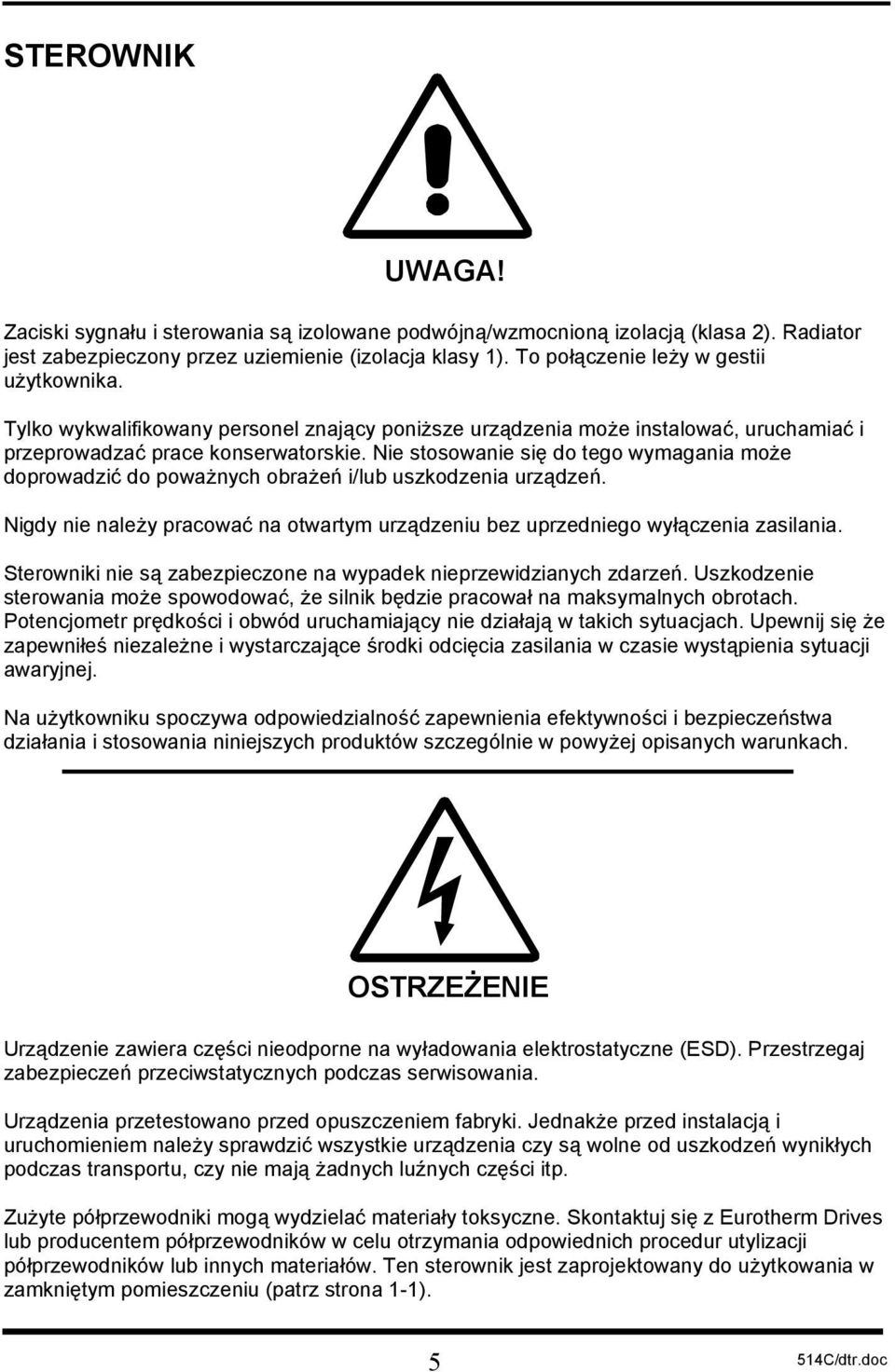 Nie stosowanie się do tego wymagania może doprowadzić do poważnych obrażeń i/lub uszkodzenia urządzeń. Nigdy nie należy pracować na otwartym urządzeniu bez uprzedniego wyłączenia zasilania.