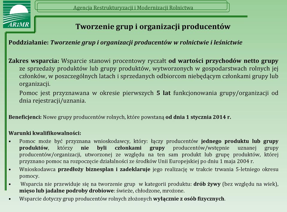 Pomoc jest przyznawana w okresie pierwszych 5 lat funkcjonowania grupy/organizacji od dnia rejestracji/uznania. Beneficjenci: Nowe grupy producentów rolnych, które powstaną od dnia 1 stycznia 2014 r.