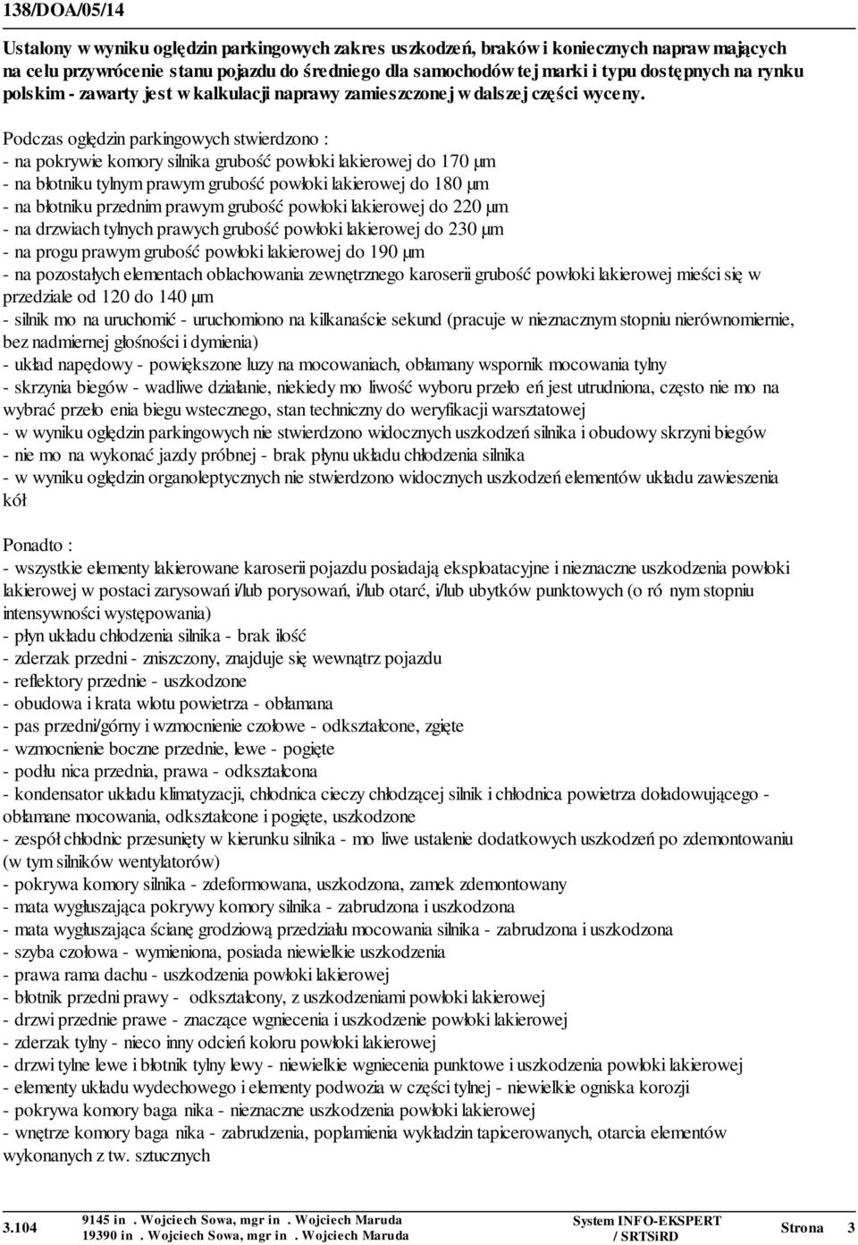 Podczas oględzin parkingowych stwierdzono : - na pokrywie komory silnika grubość powłoki lakierowej do 170 µm - na błotniku tylnym prawym grubość powłoki lakierowej do 180 µm - na błotniku przednim