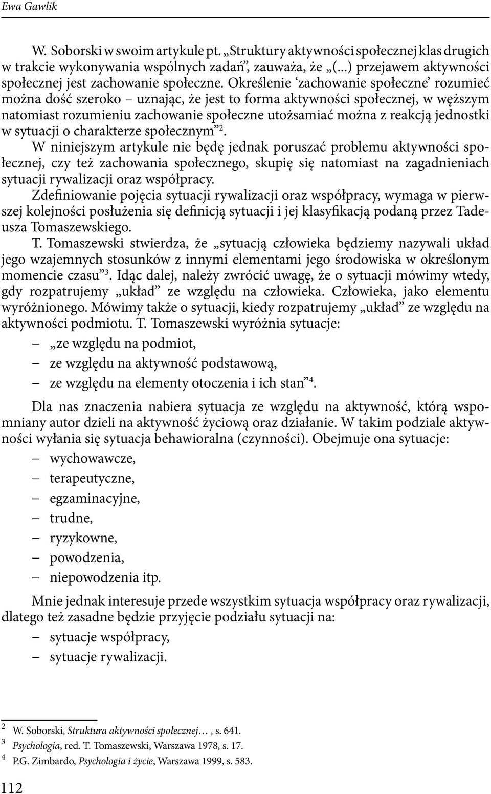 Określenie zachowanie społeczne rozumieć można dość szeroko uznając, że jest to forma aktywności społecznej, w węższym natomiast rozumieniu zachowanie społeczne utożsamiać można z reakcją jednostki w