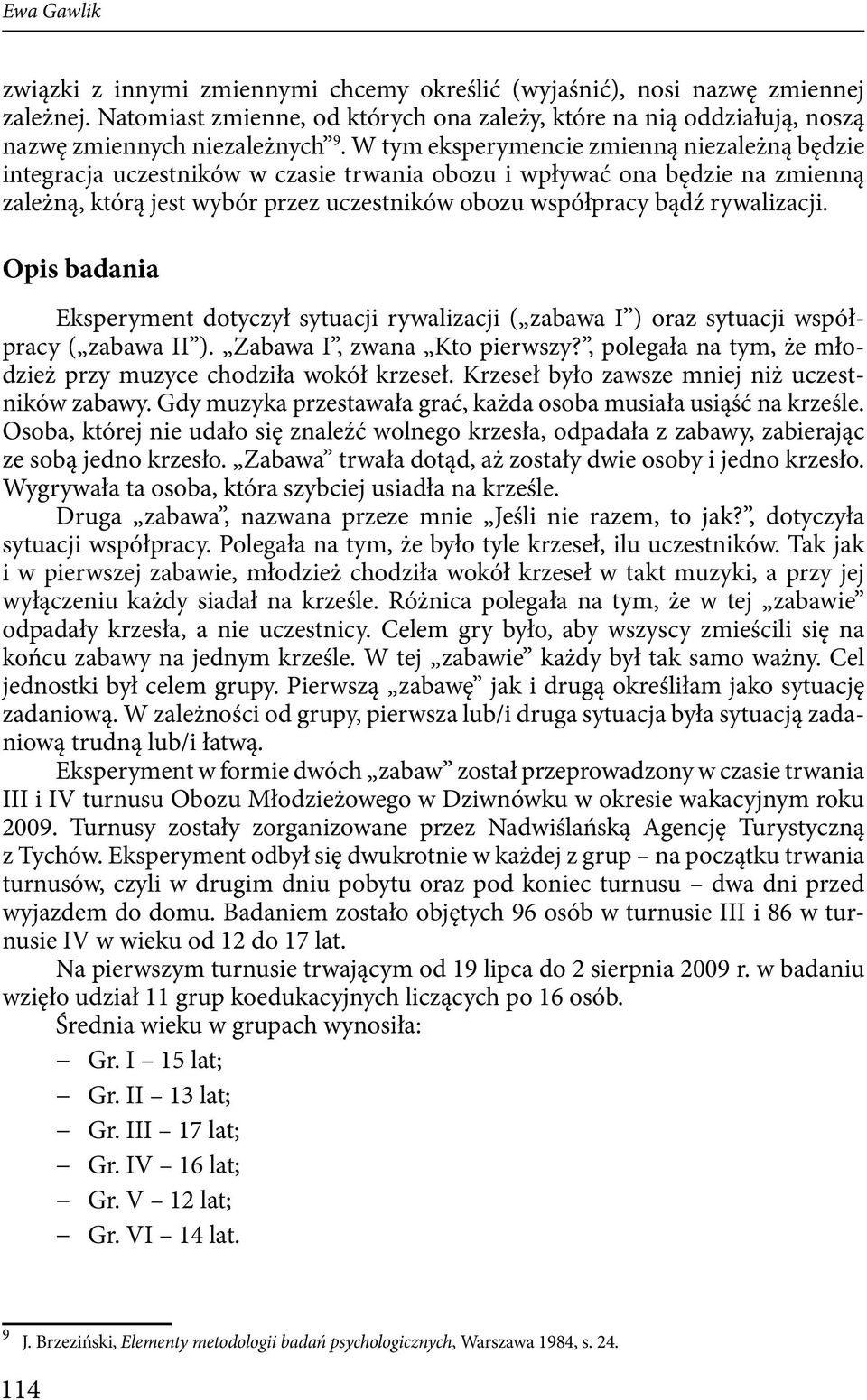 rywalizacji. Opis badania Eksperyment dotyczył sytuacji rywalizacji ( zabawa I ) oraz sytuacji współpracy ( zabawa II ). Zabawa I, zwana Kto pierwszy?