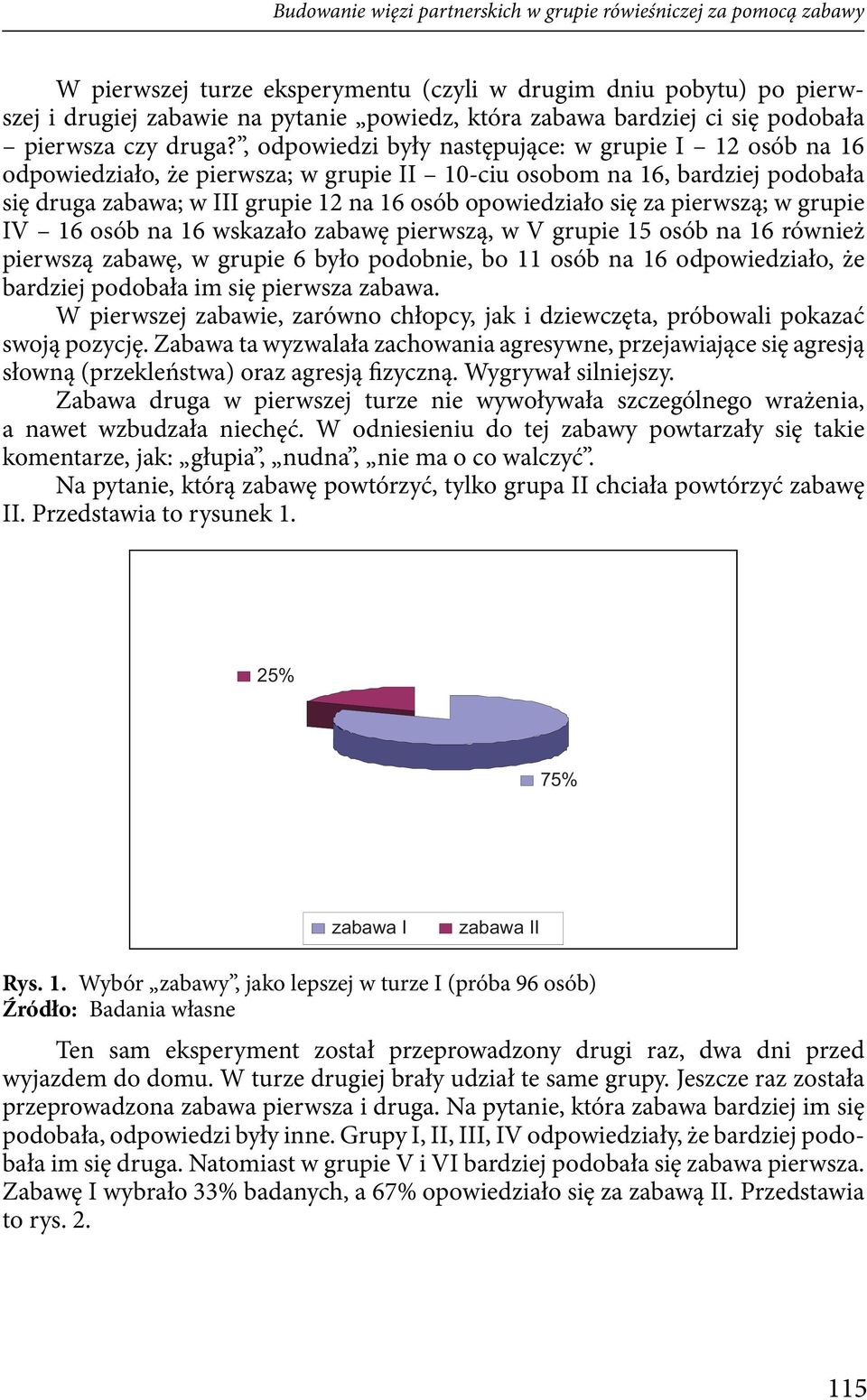 , odpowiedzi były następujące: w grupie I 12 osób na 16 odpowiedziało, że pierwsza; w grupie II 10-ciu osobom na 16, bardziej podobała się druga zabawa; w III grupie 12 na 16 osób opowiedziało się za