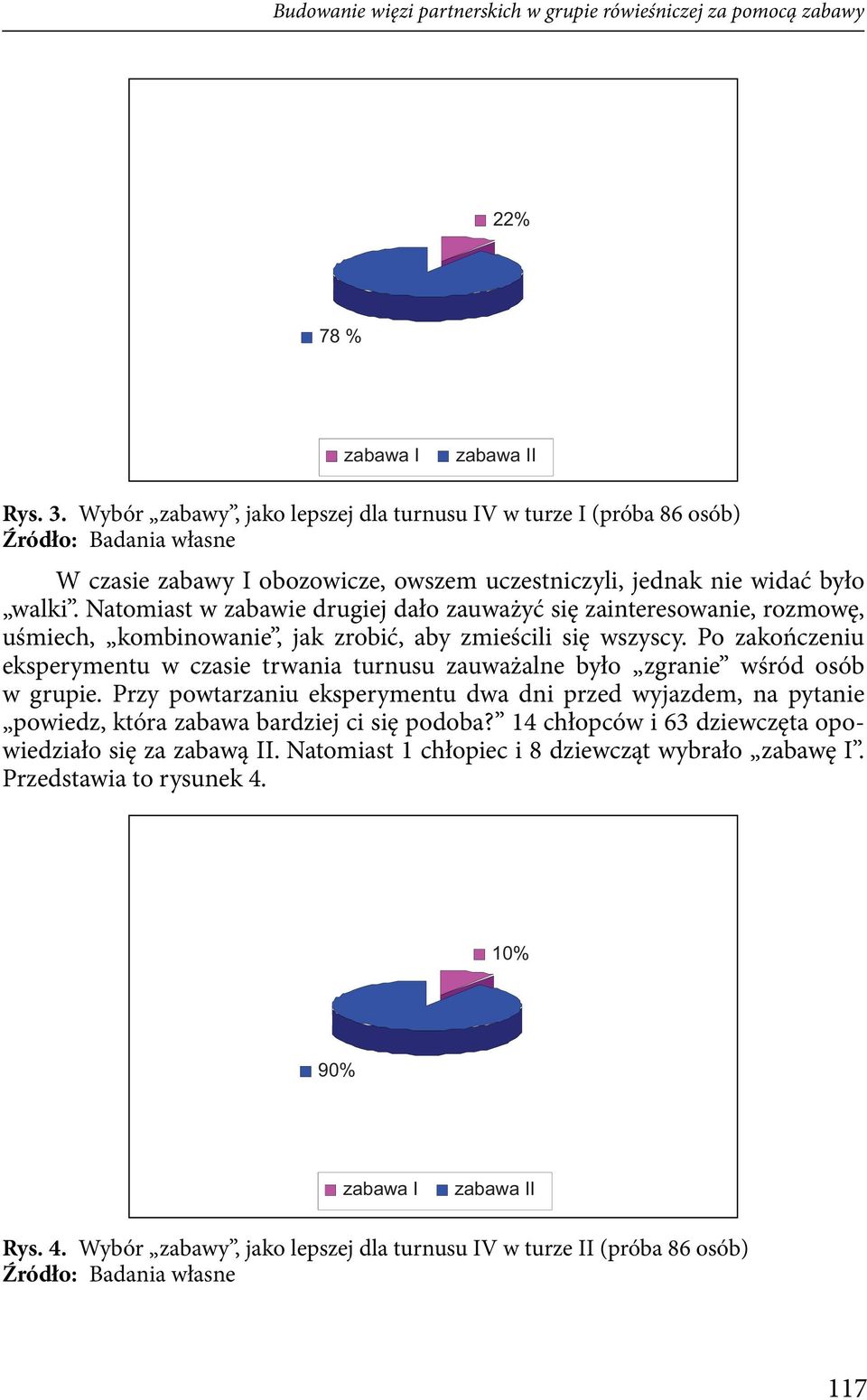 Natomiast w zabawie drugiej dało zauważyć się zainteresowanie, rozmowę, uśmiech, kombinowanie, jak zrobić, aby zmieścili się wszyscy.