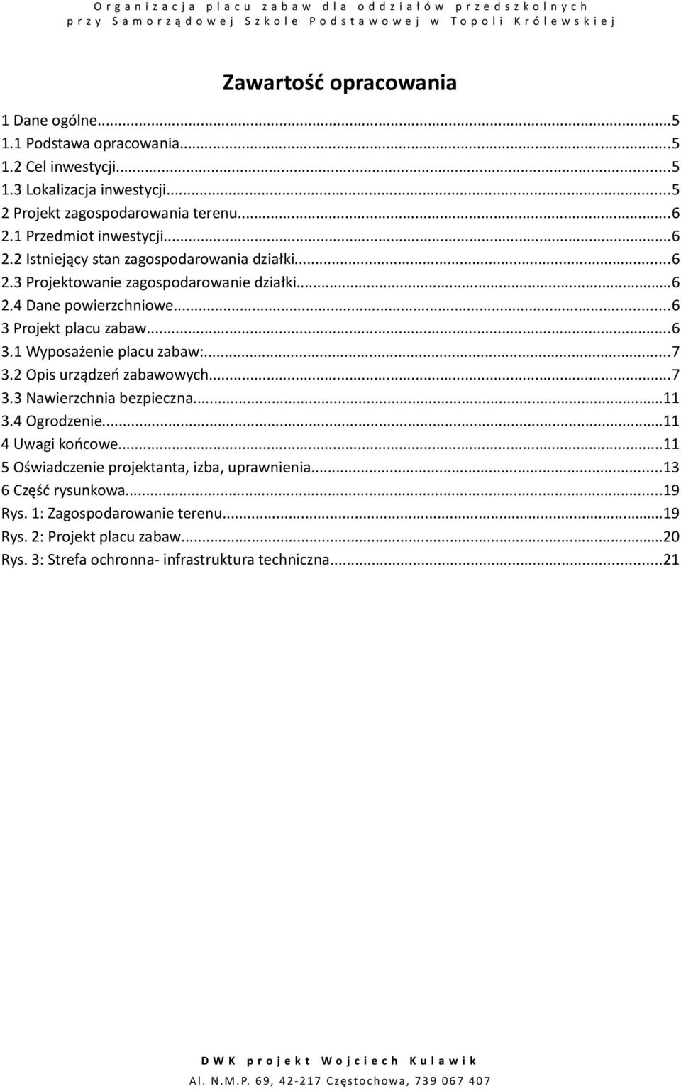 2 Opis urządzeń zabawowych...7 3.3 Nawierzchnia bezpieczna...11 3.4 Ogrodzenie...11 4 Uwagi końcowe...11 5 Oświadczenie projektanta, izba, uprawnienia...13 6 Część rysunkowa...19 Rys.