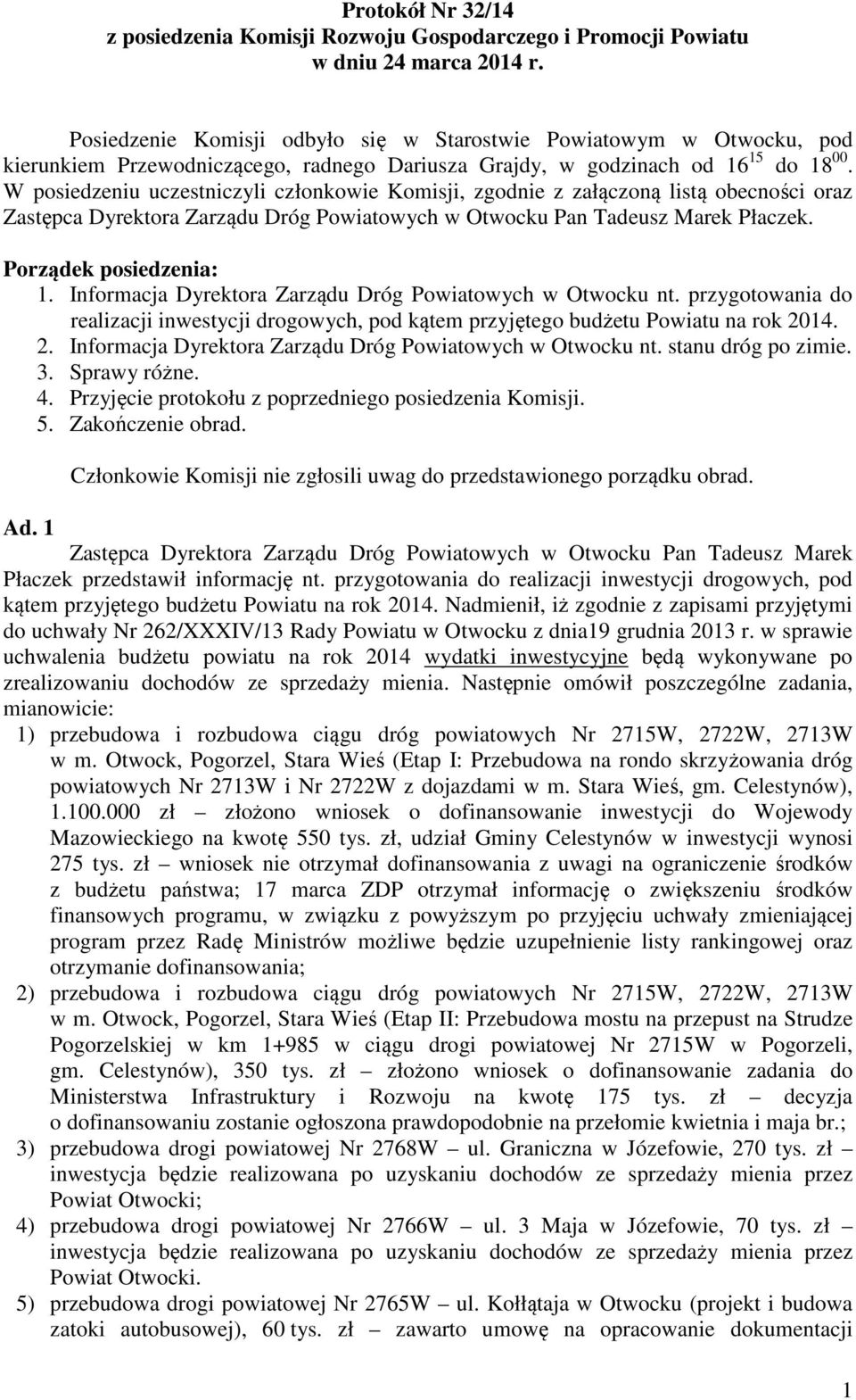 W posiedzeniu uczestniczyli członkowie Komisji, zgodnie z załączoną listą obecności oraz Zastępca Dyrektora Zarządu Dróg Powiatowych w Otwocku Pan Tadeusz Marek Płaczek. Porządek posiedzenia: 1.