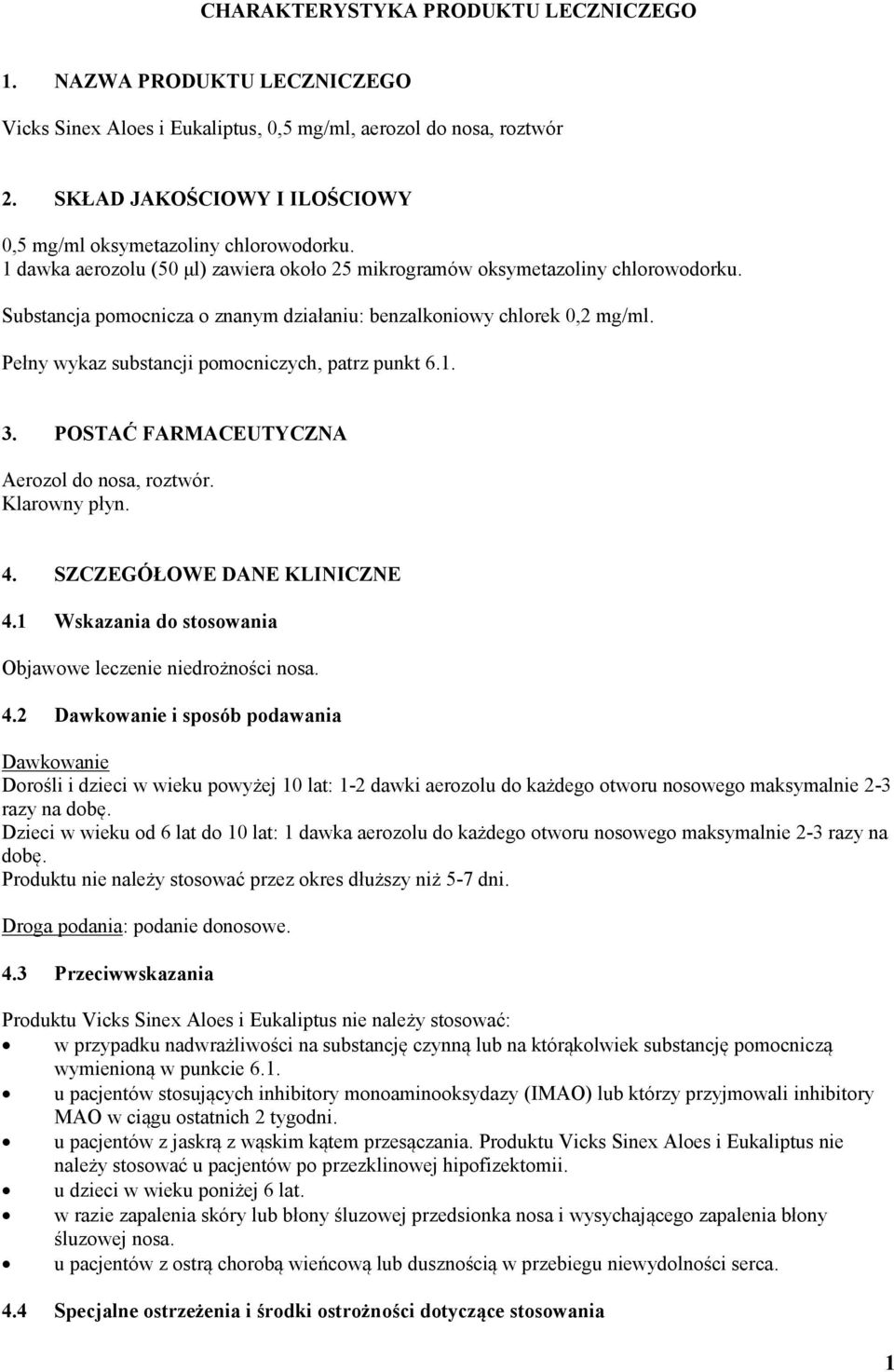 Substancja pomocnicza o znanym działaniu: benzalkoniowy chlorek 0,2 mg/ml. Pełny wykaz substancji pomocniczych, patrz punkt 6.1. 3. POSTAĆ FARMACEUTYCZNA Aerozol do nosa, roztwór. Klarowny płyn. 4.