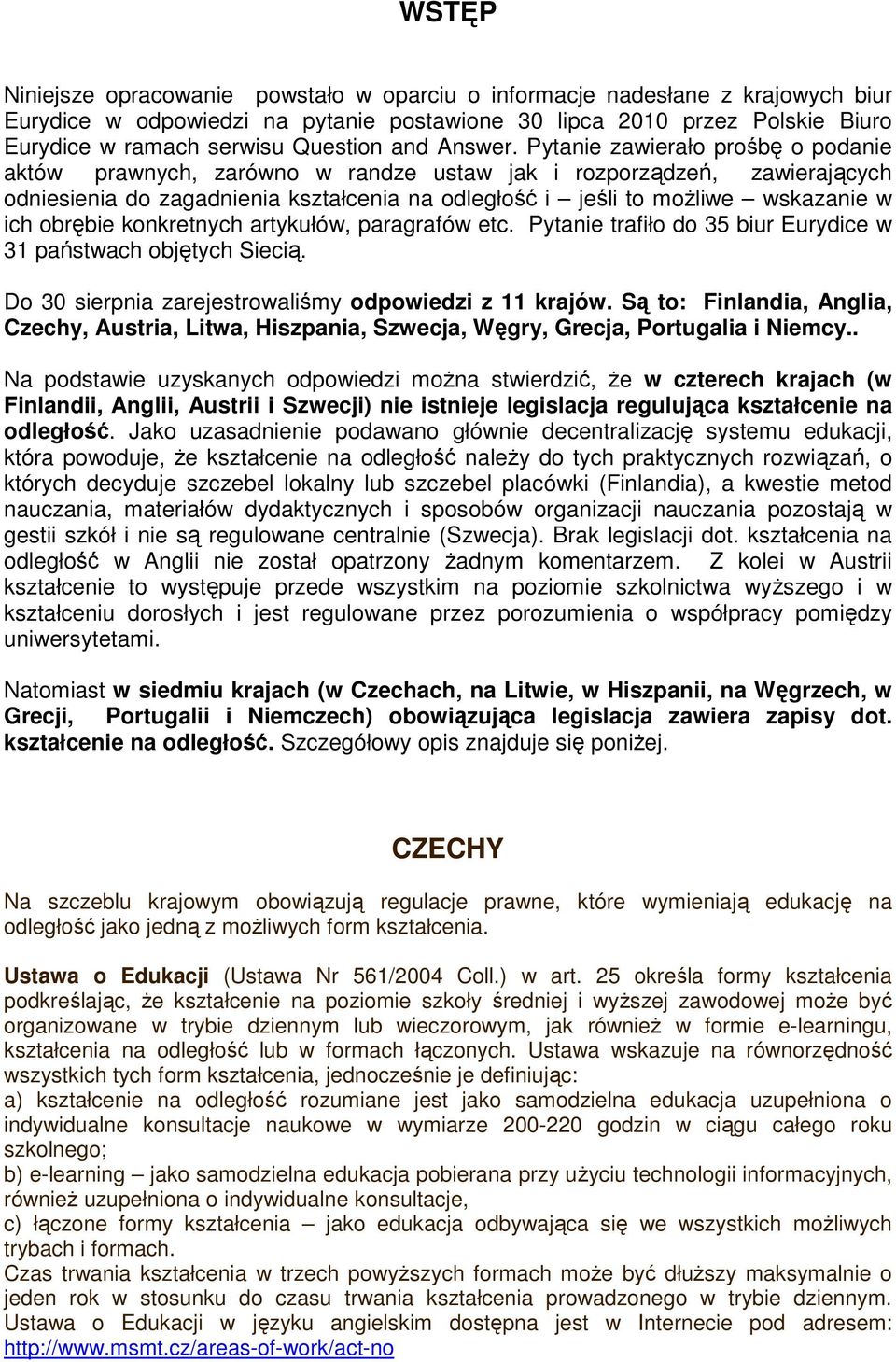 Pytanie zawierało prośbę o podanie aktów prawnych, zarówno w randze ustaw jak i rozporządzeń, zawierających odniesienia do zagadnienia kształcenia na odległość i jeśli to moŝliwe wskazanie w ich