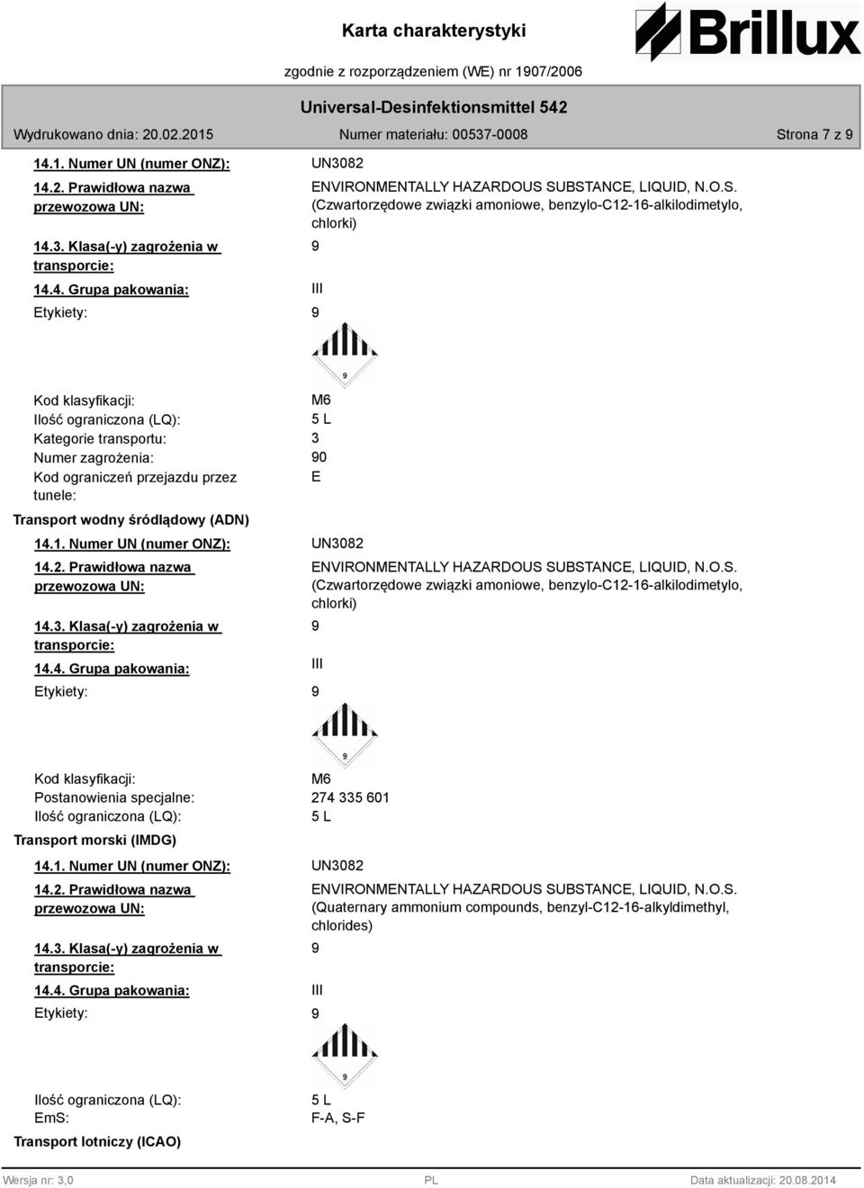 przez 0 E tunele: Transport wodny śródlądowy (ADN) 14.1. Numer UN (numer ONZ): UN3082 14.2. Prawidłowa nazwa przewozowa UN: 14.3. Klasa(-y) zagrożenia w transporcie: 14.4. Grupa pakowania: III Etykiety: ENVIRONMENTALLY HAZARDOUS SUBSTANCE, LIQUID, N.