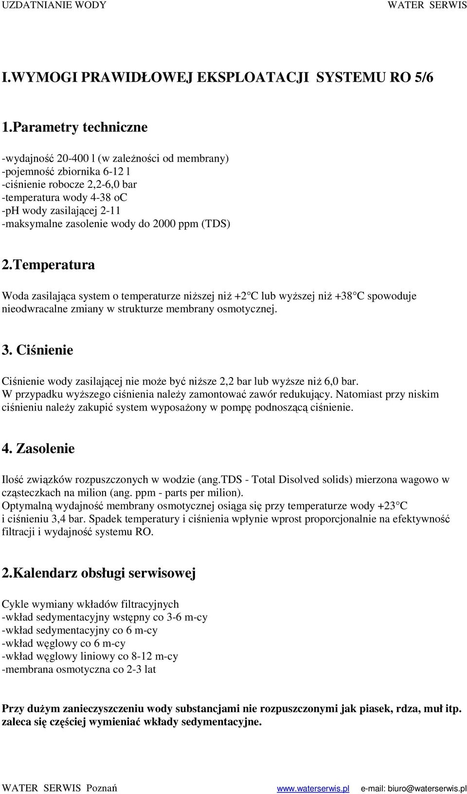 zasolenie wody do 2000 ppm (TDS) 2.Temperatura Woda zasilająca system o temperaturze niŝszej niŝ +2 C lub wyŝszej niŝ +38 C spowoduje nieodwracalne zmiany w strukturze membrany osmotycznej. 3.