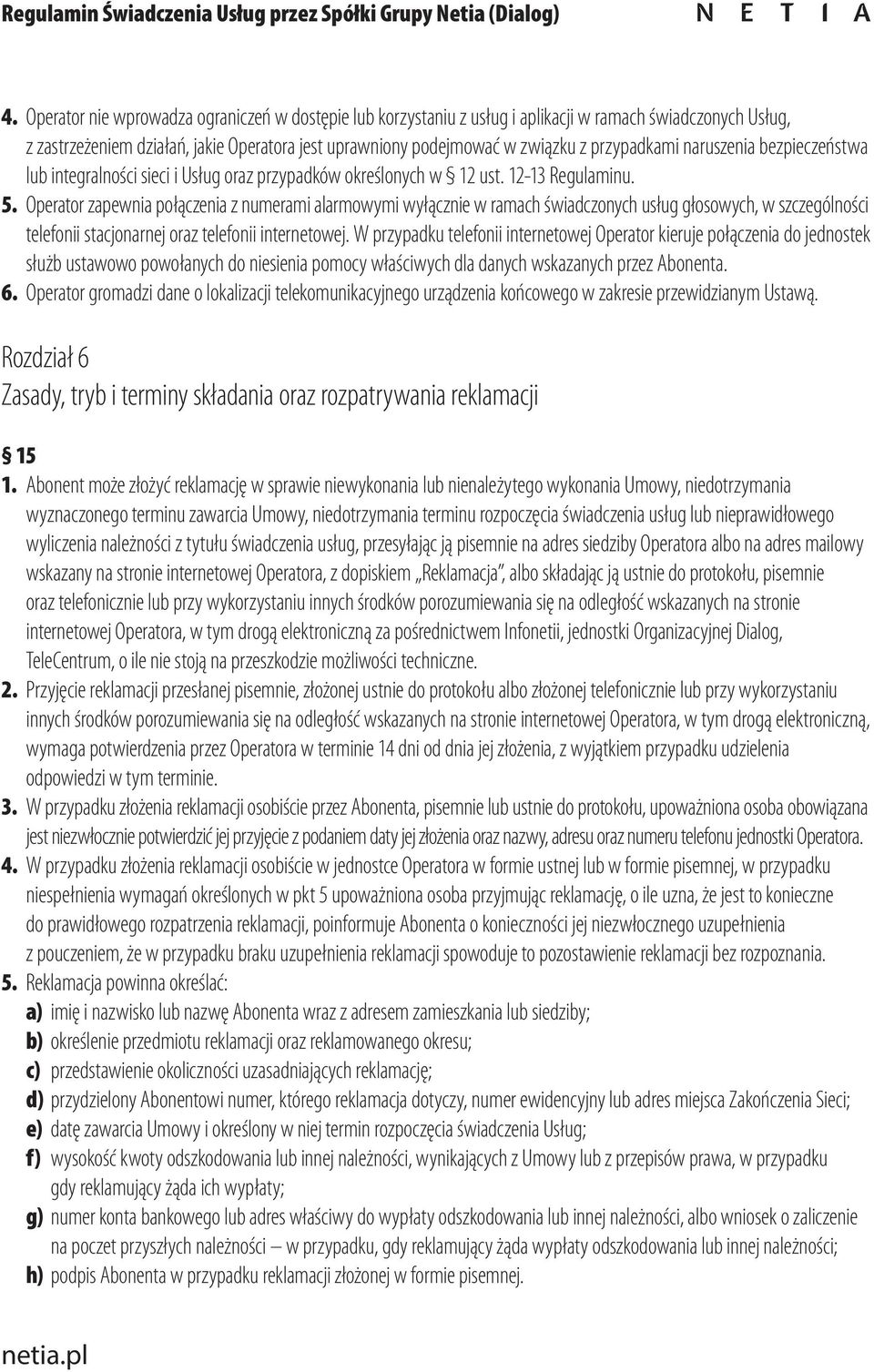 Operator zapewnia połączenia z numerami alarmowymi wyłącznie w ramach świadczonych usług głosowych, w szczególności telefonii stacjonarnej oraz telefonii internetowej.