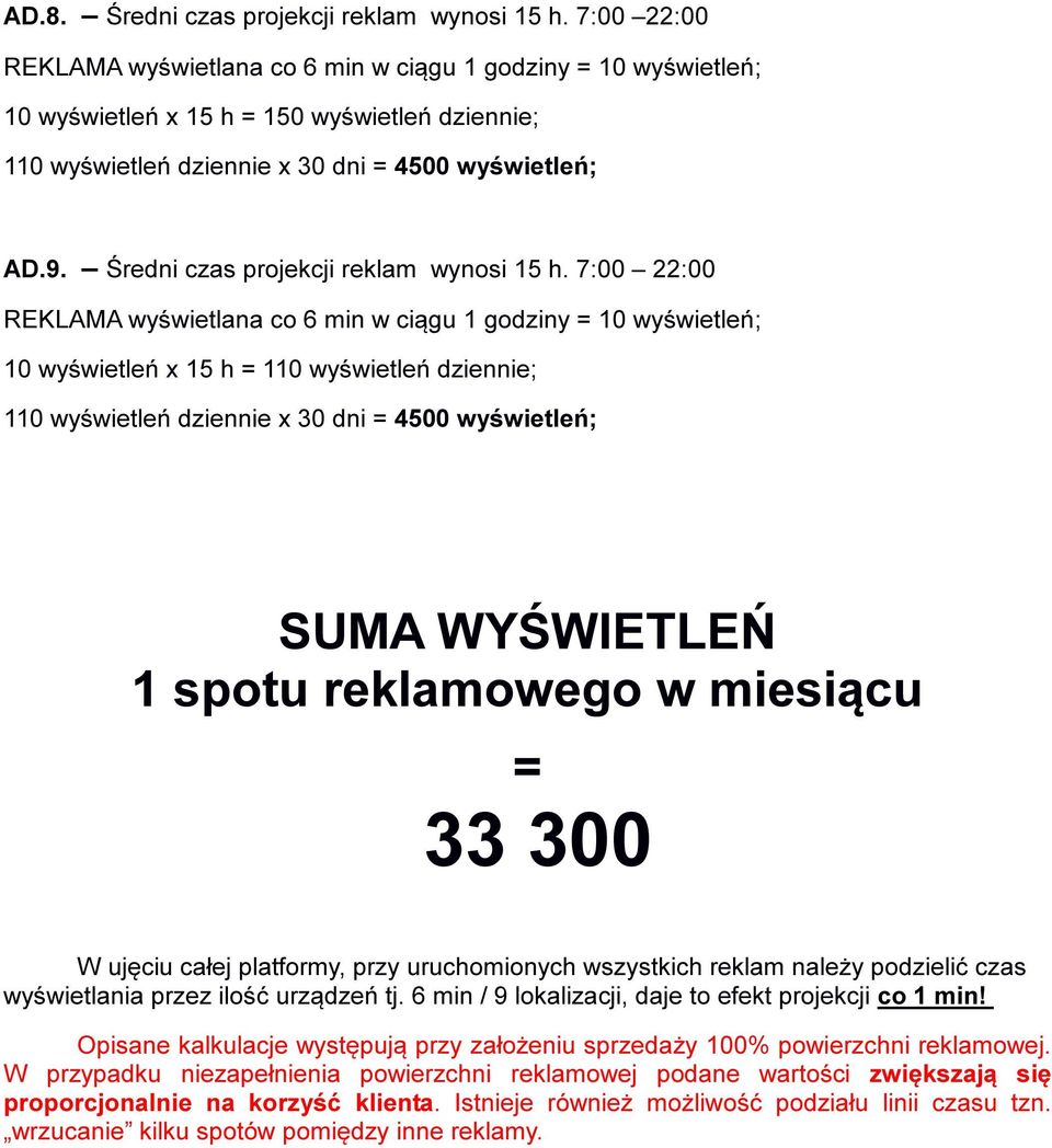 7:00 22:00 10 wyświetleń x 15 h = 110 wyświetleń dziennie; 110 wyświetleń dziennie x 30 dni = 4500 wyświetleń; SUMA WYŚWIETLEŃ 1 spotu reklamowego w miesiącu = 33 300 W ujęciu całej platformy, przy