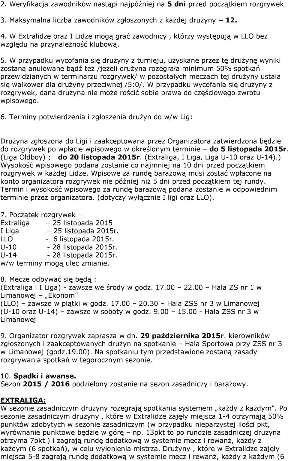 W przypadku wycofania się drużyny z turnieju, uzyskane przez tę drużynę wyniki zostaną anulowane bądź też /jeżeli drużyna rozegrała minimum 50% spotkań przewidzianych w terminarzu rozgrywek/ w