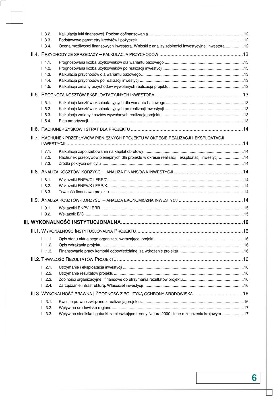 .. 13 II.4.3. Kalkulacja przychodów dla wariantu bazowego... 13 II.4.4. Kalkulacja przychodów po realizacji inwestycji... 13 II.4.5. Kalkulacja zmiany przychodów wywołanych realizacją projektu... 13 II.5. PROGNOZA KOSZTÓW EKSPLOATACYJNYCH INWESTORA.