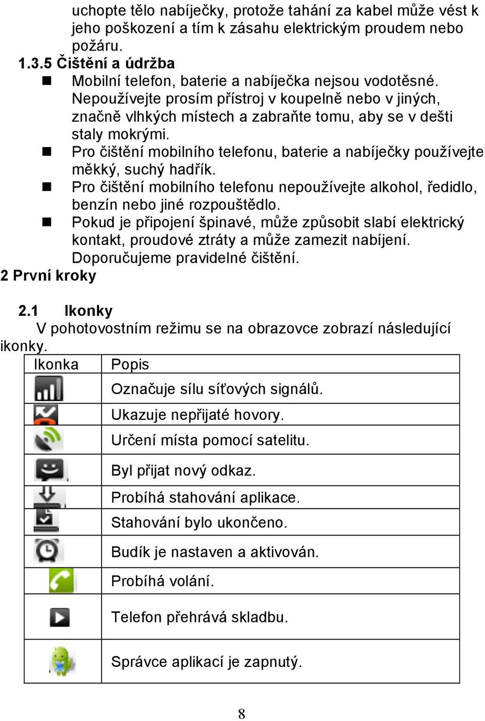 Nepoužívejte prosím přístroj v koupelně nebo v jiných, značně vlhkých místech a zabraňte tomu, aby se v dešti staly mokrými.