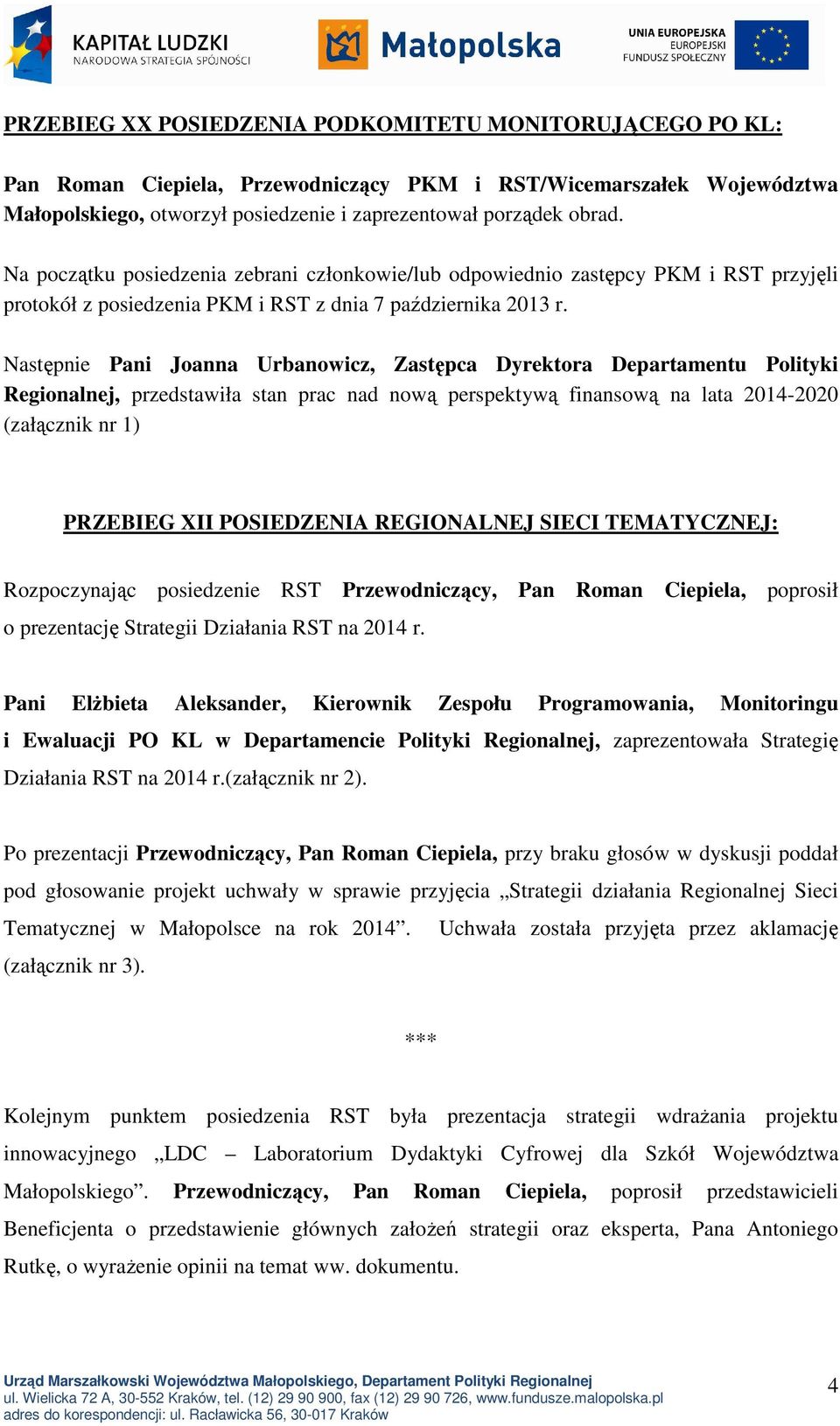 Następnie Pani Joanna Urbanowicz, Zastępca Dyrektora Departamentu Polityki Regionalnej, przedstawiła stan prac nad nową perspektywą finansową na lata 2014-2020 (załącznik nr 1) PRZEBIEG XII