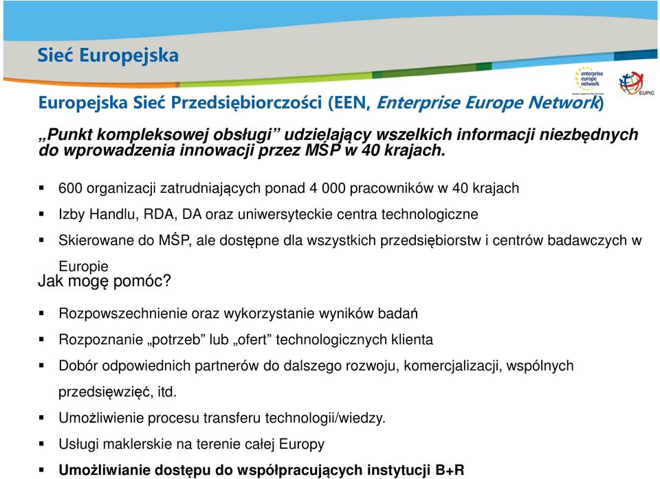 600 organizacji zatrudniających ponad 4 000 pracowników w 40 krajach Izby Handlu, RDA, DA oraz uniwersyteckie centra technologiczne Skierowane do MŚP, ale dostępne dla wszystkich przedsiębiorstw i