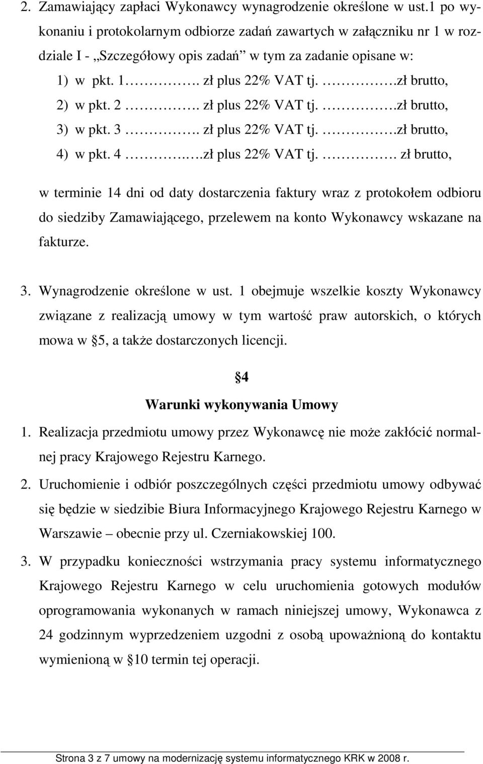 3. zł plus 22% VAT tj..zł brutto, 4) w pkt. 4..zł plus 22% VAT tj.. zł brutto, w terminie 14 dni od daty dostarczenia faktury wraz z protokołem odbioru do siedziby Zamawiającego, przelewem na konto Wykonawcy wskazane na fakturze.