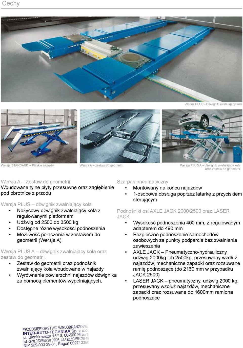 3500 kg Dostępne różne wysokości podnoszenia Możliwość połączenia w zestawem do geometrii (Wersja A) Wersja PLUS A dźwignik zwalniający koła oraz zestaw do geometrii.