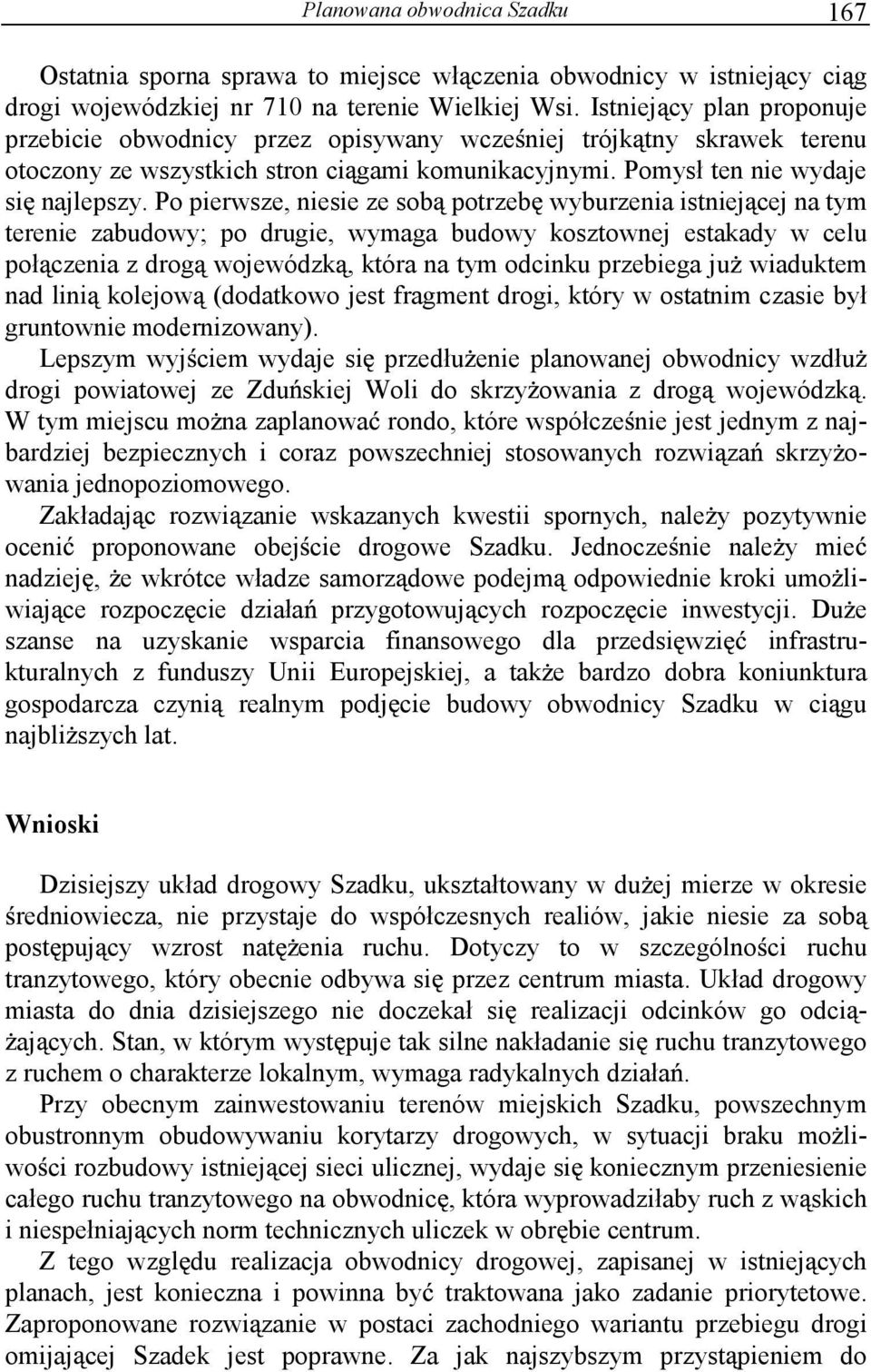 Po pierwsze, niesie ze sob potrzeb wyburzenia istniej cej na tym terenie zabudowy; po drugie, wymaga budowy kosztownej estakady w celu poł czenia z drog wojewódzk, która na tym odcinku przebiega ju