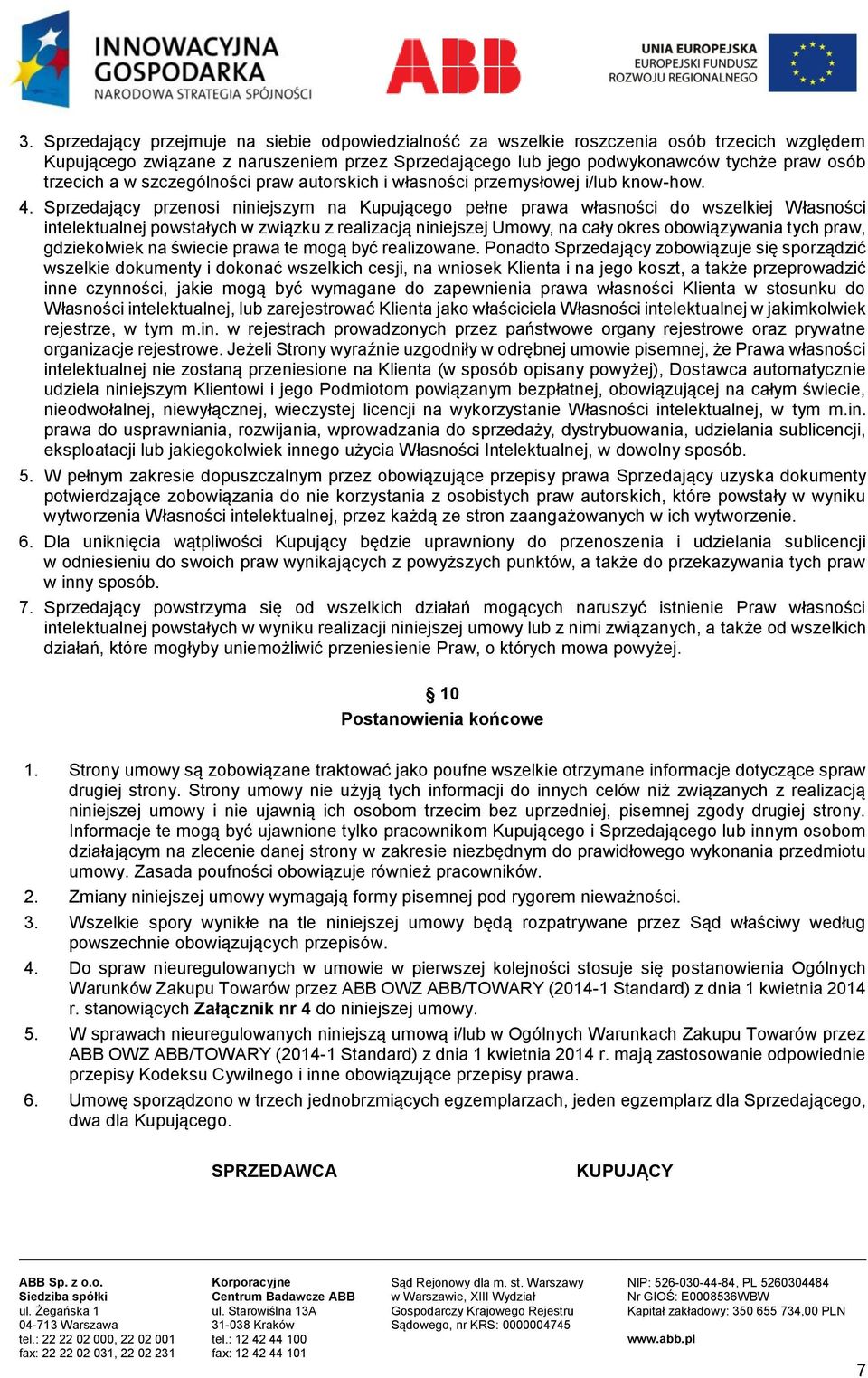 Sprzedający przenosi niniejszym na Kupującego pełne prawa własności do wszelkiej Własności intelektualnej powstałych w związku z realizacją niniejszej Umowy, na cały okres obowiązywania tych praw,