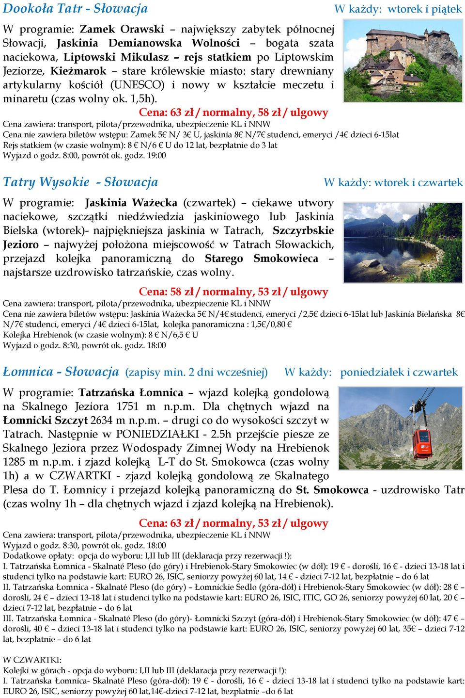 Cena: 63 zł / normalny, 58 zł / ulgowy Cena nie zawiera biletów wstępu: Zamek 5 N/ 3 U, jaskinia 8 N/7 studenci, emeryci /4 dzieci 6-15lat Rejs statkiem (w czasie wolnym): 8 N/6 U do 12 lat,