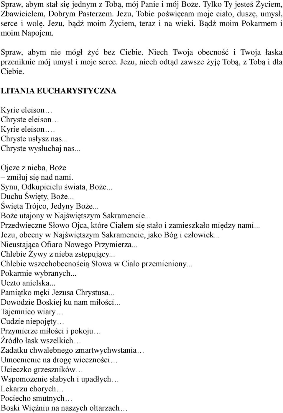 Jezu, niech odtąd zawsze żyję Tobą, z Tobą i dła Ciebie. LITANIA EUCHARYSTYCZNA Kyrie eleison Chryste eleison Kyrie eleison. Chryste usłysz nas... Chryste wysłuchaj nas.
