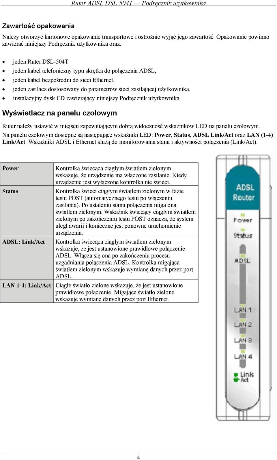 zasilacz dostosowany do parametrów sieci zasilającej użytkownika, instalacyjny dysk CD zawierający niniejszy Podręcznik użytkownika.