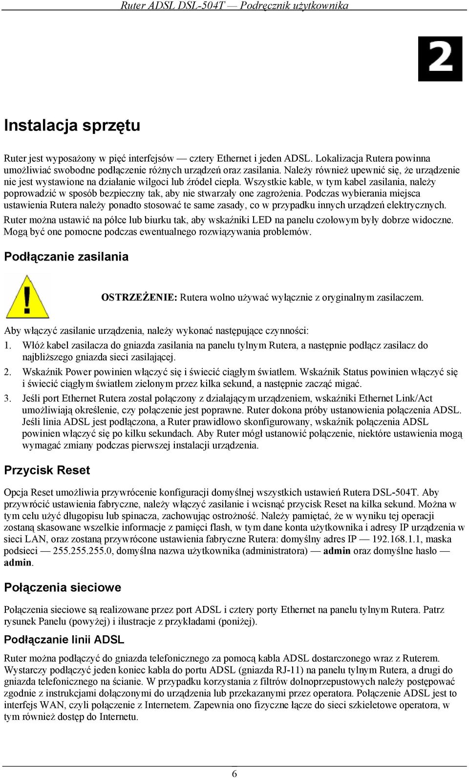 Wszystkie kable, w tym kabel zasilania, należy poprowadzić w sposób bezpieczny tak, aby nie stwarzały one zagrożenia.