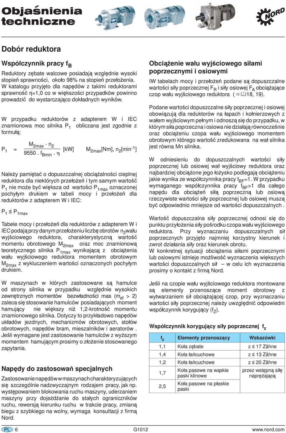 W przypadku reduktorów z adapterem W i IEC znamionowa moc silnika P 1 obliczana jest zgodnie z formułą: M 2max. n 2 P 1 = [kw] M 2max [Nm], n 2 [min -1 ] 9550. f Bmin.