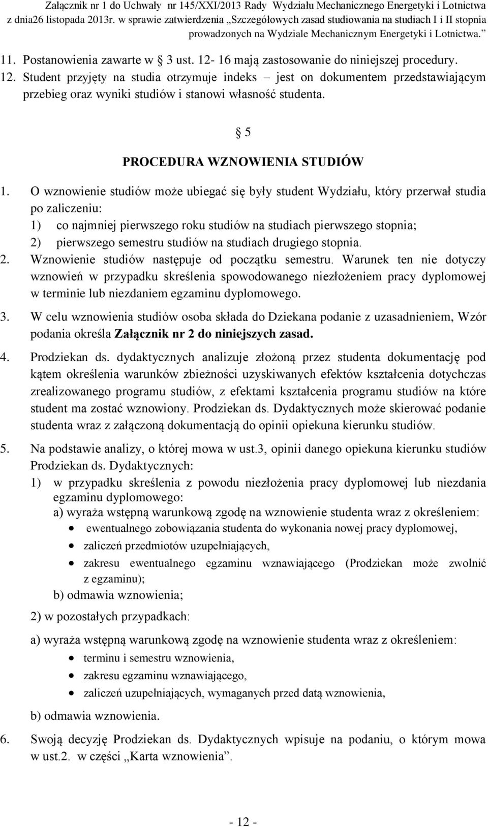 O wznowienie studiów może ubiegać się były student Wydziału, który przerwał studia po zaliczeniu: 1) co najmniej pierwszego roku studiów na studiach pierwszego stopnia; 2) pierwszego semestru studiów