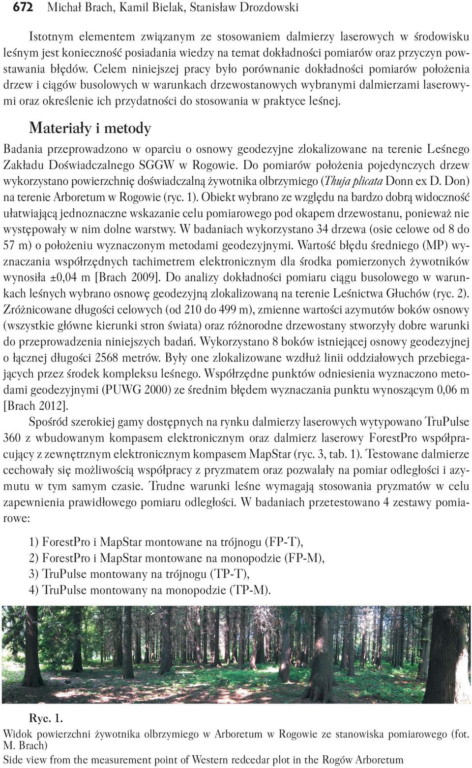 Cele iiejszej pracy było porówaie dokładości poiarów położeia drzew i ciągów busolowych w warukach drzewostaowych wybrayi dalierzai laserowy i oraz określeie ich przydatości do stosowaia w praktyce