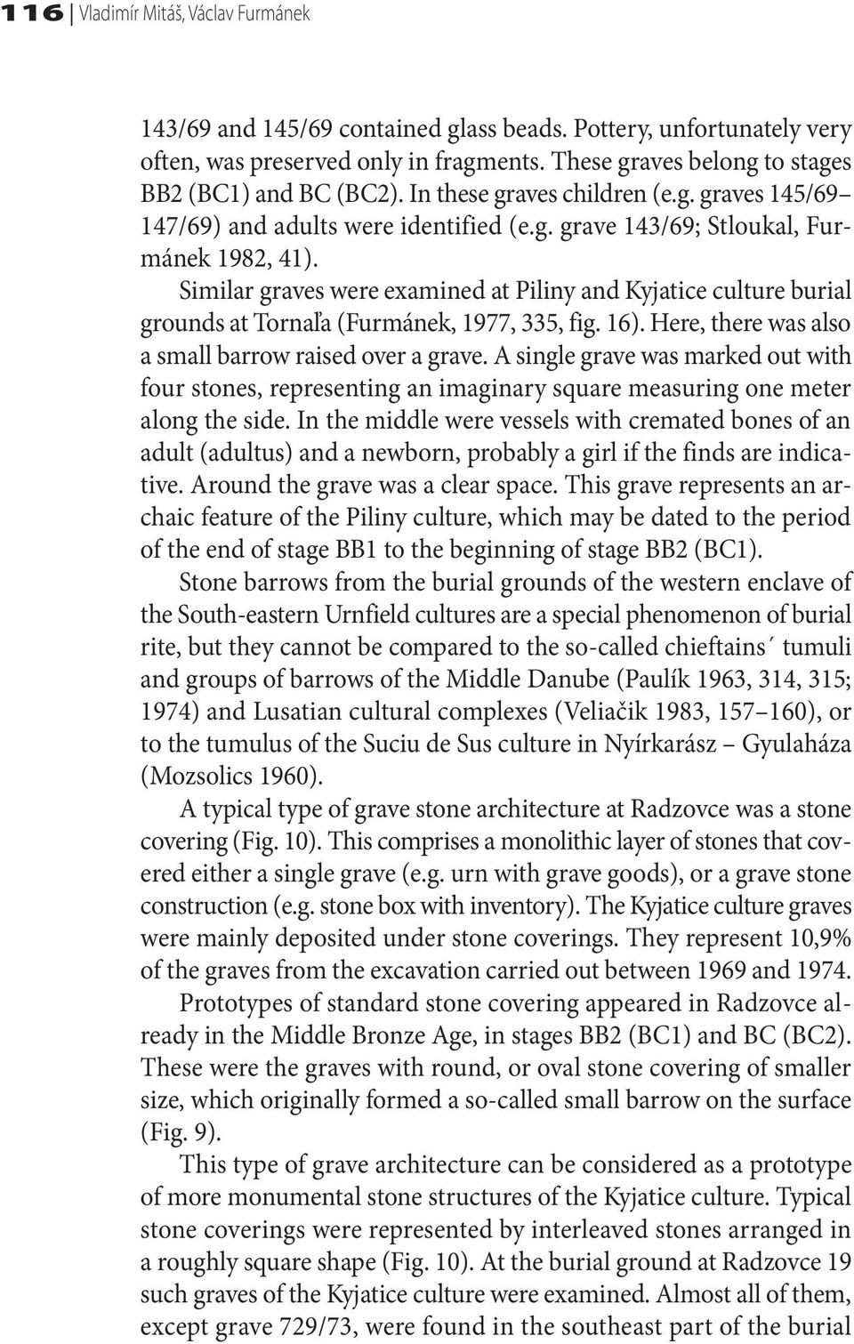 Similar graves were examined at Piliny and Kyjatice culture burial grounds at Tornaľa (Furmánek, 1977, 335, fig. 16). Here, there was also a small barrow raised over a grave.