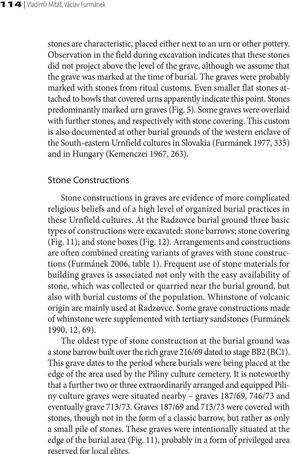 The graves were probably marked with stones from ritual customs. Even smaller flat stones attached to bowls that covered urns apparently indicate this point.