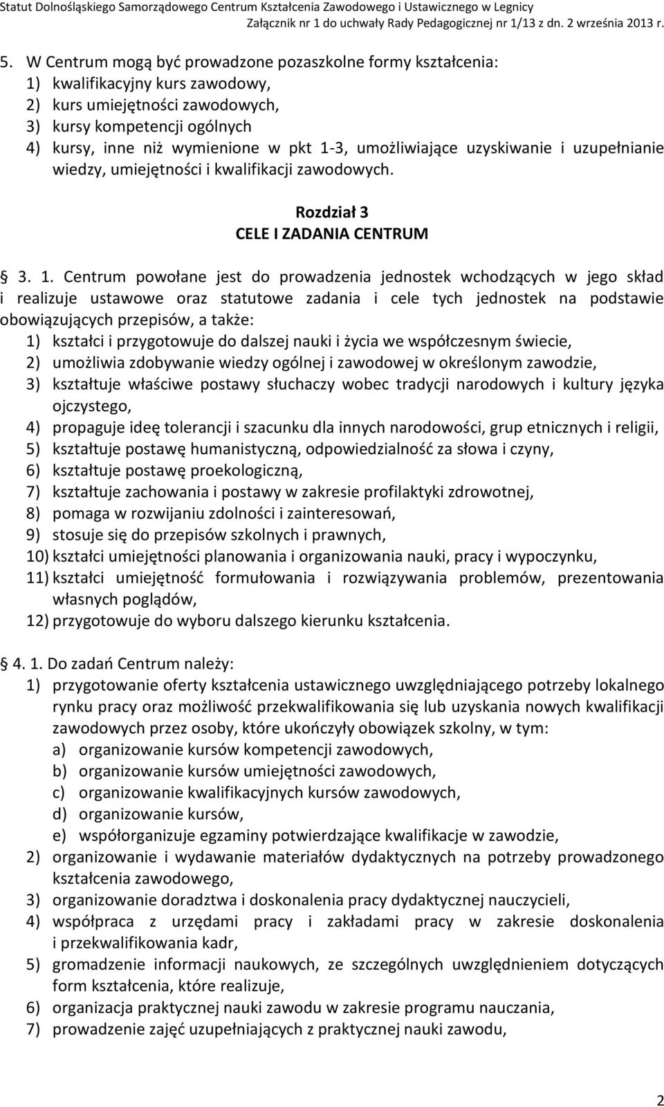 Centrum powołane jest do prowadzenia jednostek wchodzących w jego skład i realizuje ustawowe oraz statutowe zadania i cele tych jednostek na podstawie obowiązujących przepisów, a także: 1) kształci i