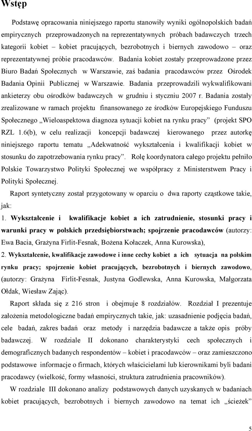 Badania kobiet zostały przeprowadzone przez Biuro Badań Społecznych w Warszawie, zaś badania pracodawców przez Ośrodek Badania Opinii Publicznej w Warszawie.