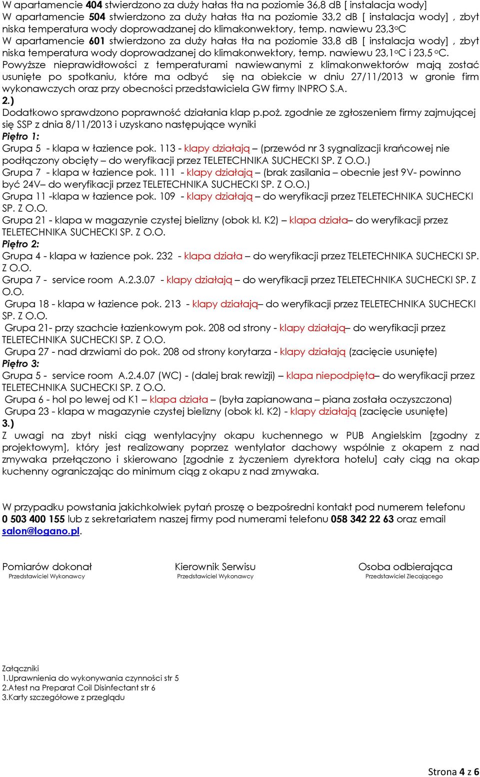 nawiewu 23,3 o C W apartamencie 601 stwierdzono za duży hałas tła na poziomie 33,8 db [ instalacja wody], zbyt niska temperatura  nawiewu 23,1 o C i 23,5 o C.