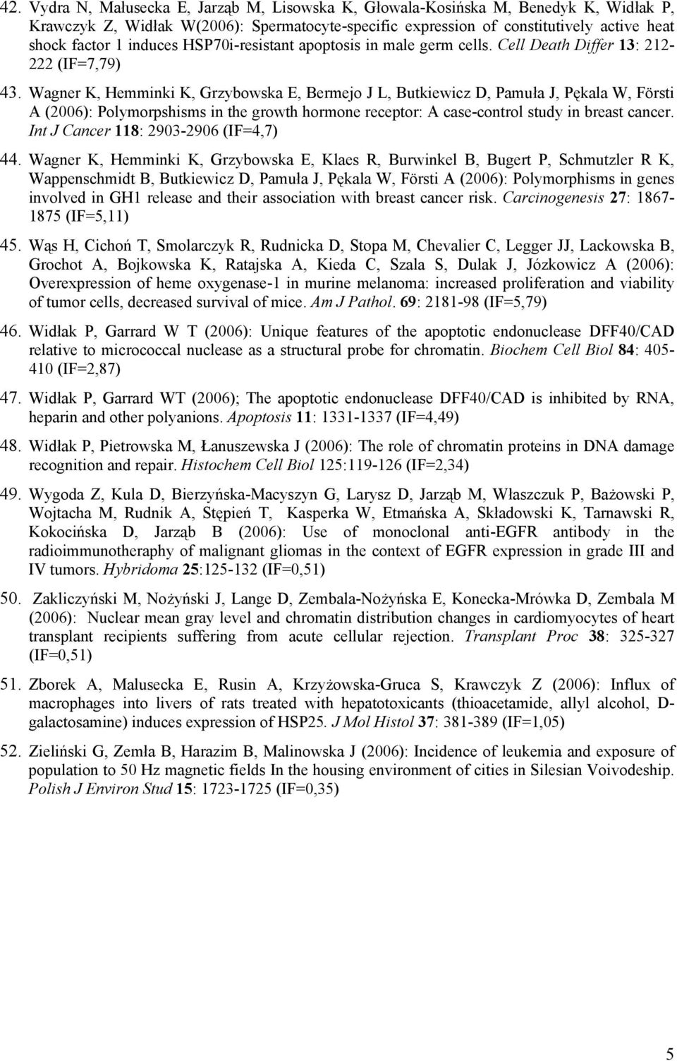 Wagner K, Hemminki K, Grzybowska E, Bermejo J L, Butkiewicz D, Pamuła J, Pękala W, Försti A (2006): Polymorpshisms in the growth hormone receptor: A case-control study in breast cancer.