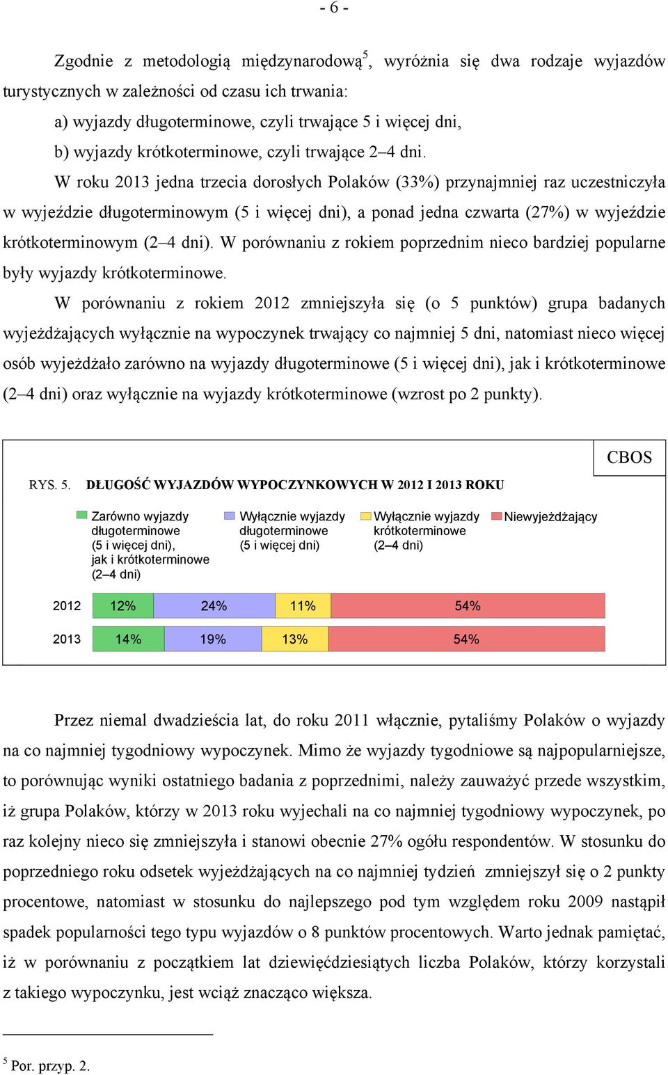 W roku 2013 jedna trzecia dorosłych Polaków (33%) przynajmniej raz uczestniczyła w wyjeździe długoterminowym (5 i więcej dni), a ponad jedna czwarta (27%) w wyjeździe krótkoterminowym (2 4 dni).