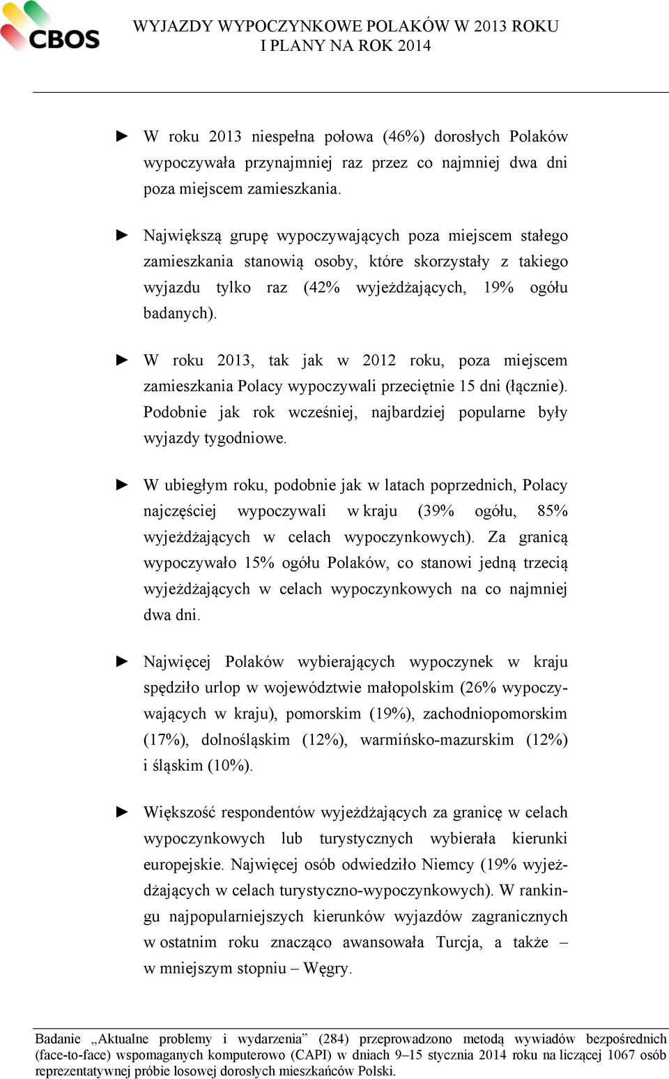 W roku 2013, tak jak w 2012 roku, poza miejscem zamieszkania Polacy wypoczywali przeciętnie 15 dni (łącznie). Podobnie jak rok wcześniej, najbardziej popularne były wyjazdy tygodniowe.