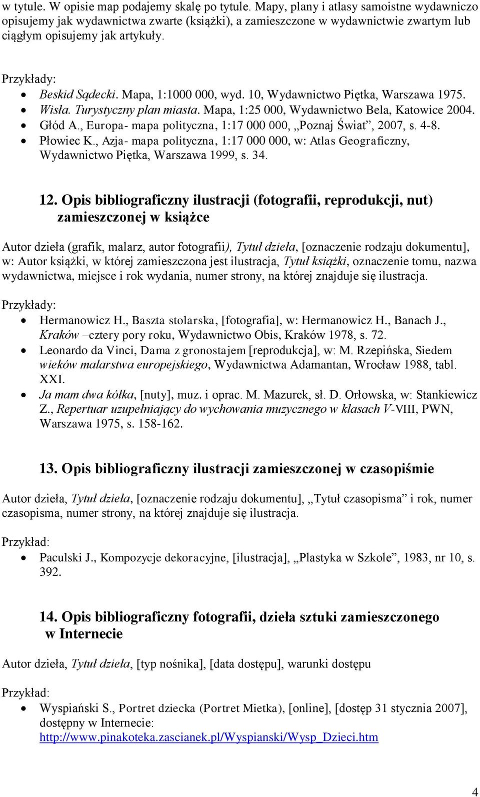 10, Wydawnictwo Piętka, Warszawa 1975. Wisła. Turystyczny plan miasta. Mapa, 1:25 000, Wydawnictwo Bela, Katowice 2004. Głód A., Europa- mapa polityczna, 1:17 000 000, Poznaj Świat, 2007, s. 4-8.