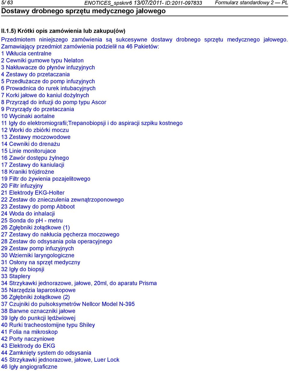 infuzyjnych 6 Prowadnica do rurek intubacyjnych 7 Korki jałowe do kaniul dożylnych 8 Przyrząd do infuzji do pomp typu Ascor 9 Przyrządy do przetaczania 10 Wycinaki aortalne 11 Igły do