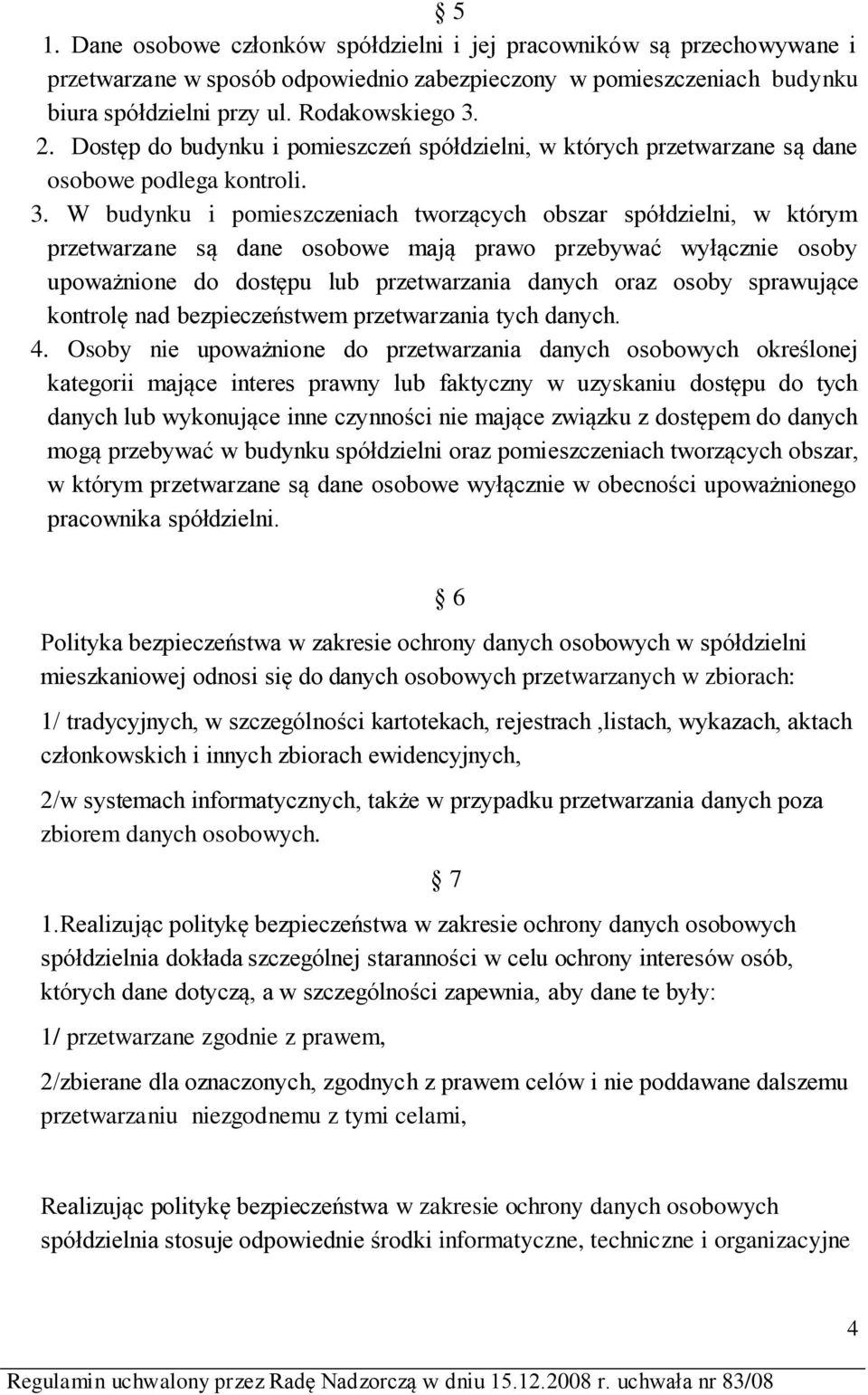 W budynku i pomieszczeniach tworzących obszar spółdzielni, w którym przetwarzane są dane osobowe mają prawo przebywać wyłącznie osoby upoważnione do dostępu lub przetwarzania danych oraz osoby