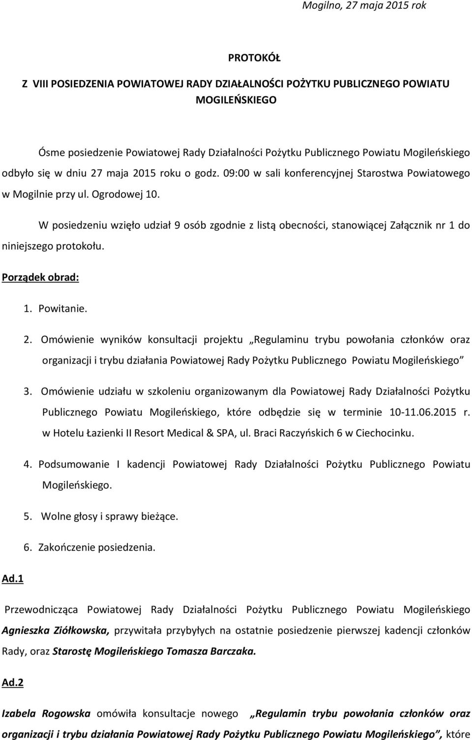 W posiedzeniu wzięło udział 9 osób zgodnie z listą obecności, stanowiącej Załącznik nr 1 do niniejszego protokołu. Porządek obrad: 1. Powitanie. 2.