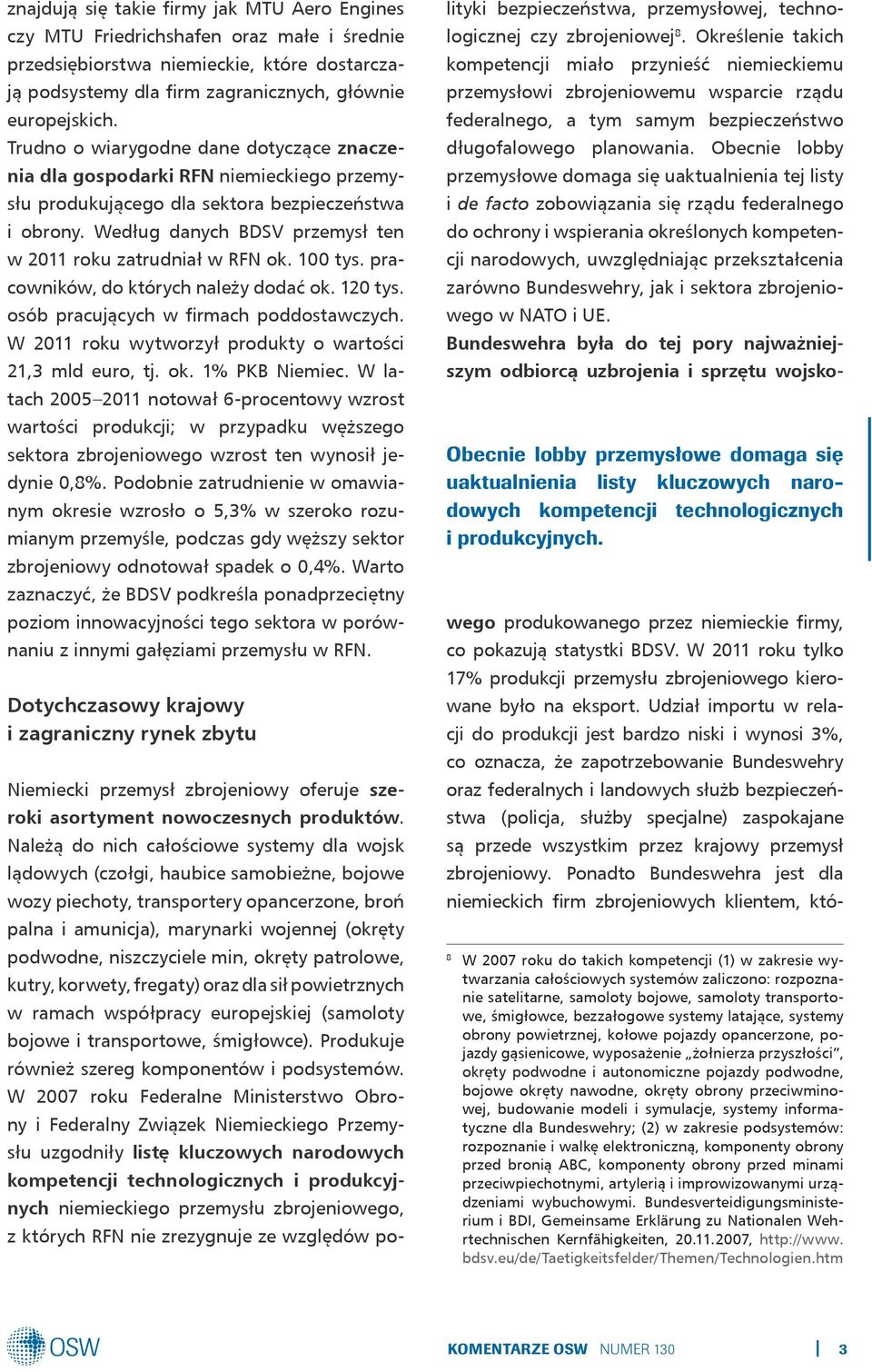 Według danych BDSV przemysł ten w 2011 roku zatrudniał w RFN ok. 100 tys. pracowników, do których należy dodać ok. 120 tys. osób pracujących w firmach poddostawczych.